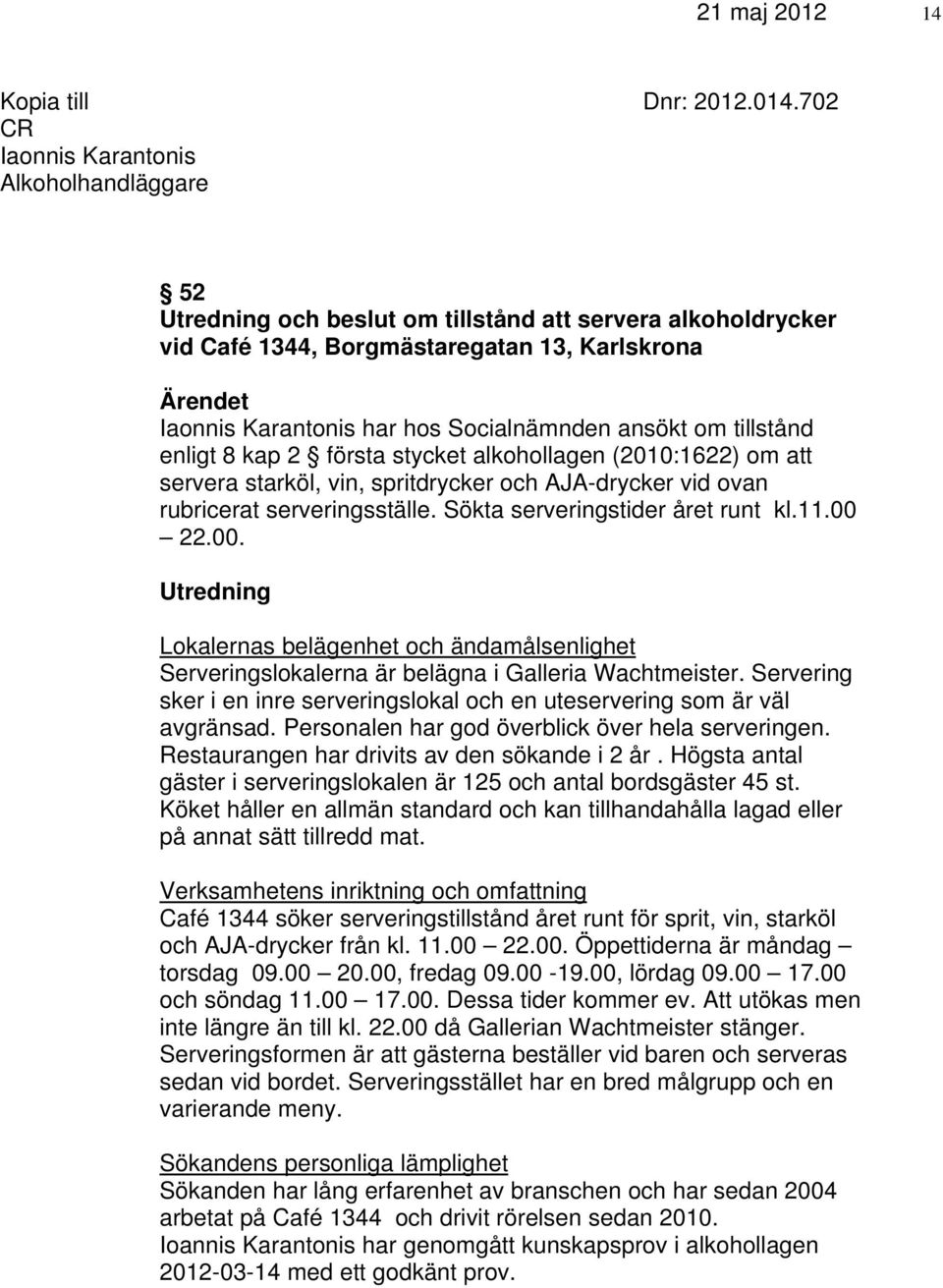 Socialnämnden ansökt om tillstånd enligt 8 kap 2 första stycket alkohollagen (2010:1622) om att servera starköl, vin, spritdrycker och AJA-drycker vid ovan rubricerat serveringsställe.