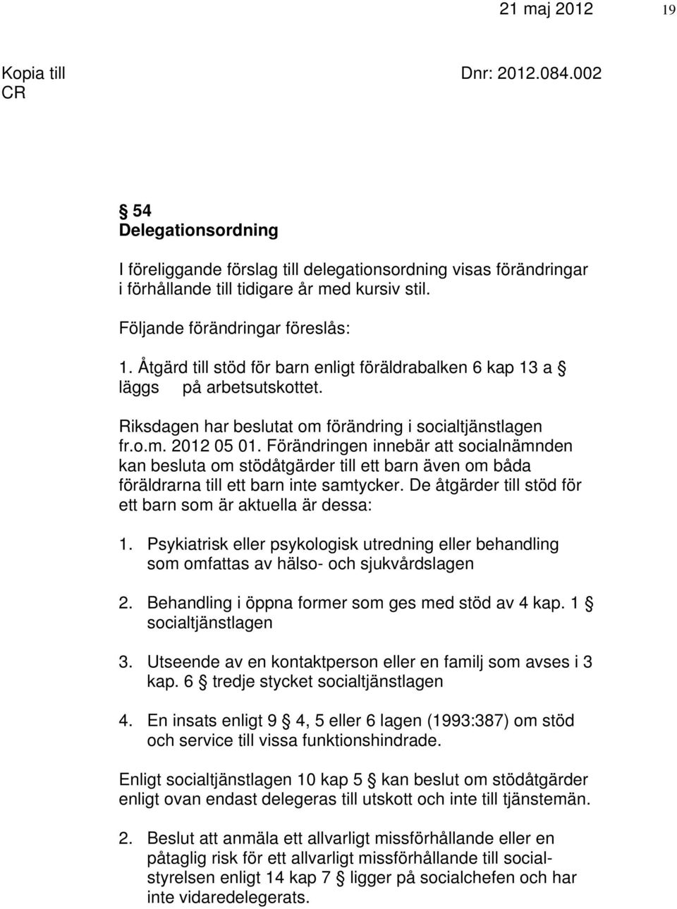 Förändringen innebär att socialnämnden kan besluta om stödåtgärder till ett barn även om båda föräldrarna till ett barn inte samtycker. De åtgärder till stöd för ett barn som är aktuella är dessa: 1.