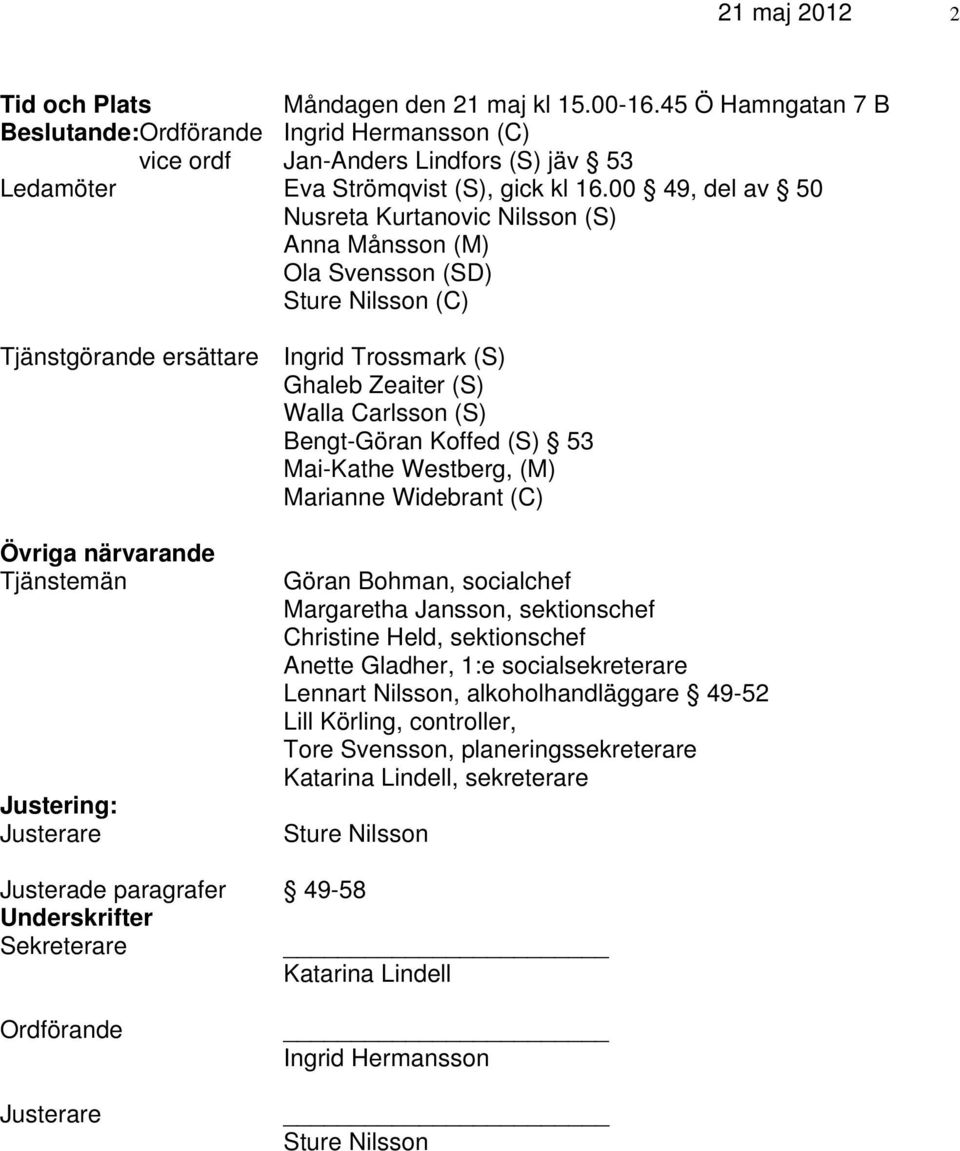 00 49, del av 50 Nusreta Kurtanovic Nilsson (S) Anna Månsson (M) Ola Svensson (SD) Sture Nilsson (C) Tjänstgörande ersättare Ingrid Trossmark (S) Ghaleb Zeaiter (S) Walla Carlsson (S) Bengt-Göran