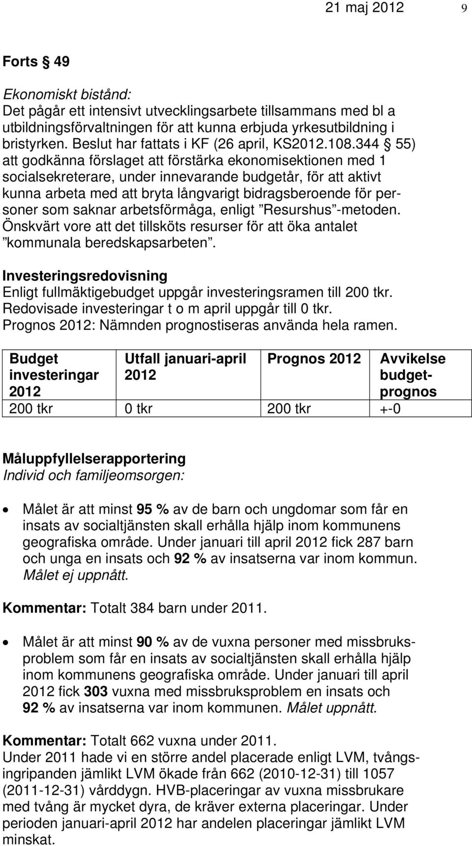 344 55) att godkänna förslaget att förstärka ekonomisektionen med 1 socialsekreterare, under innevarande budgetår, för att aktivt kunna arbeta med att bryta långvarigt bidragsberoende för personer