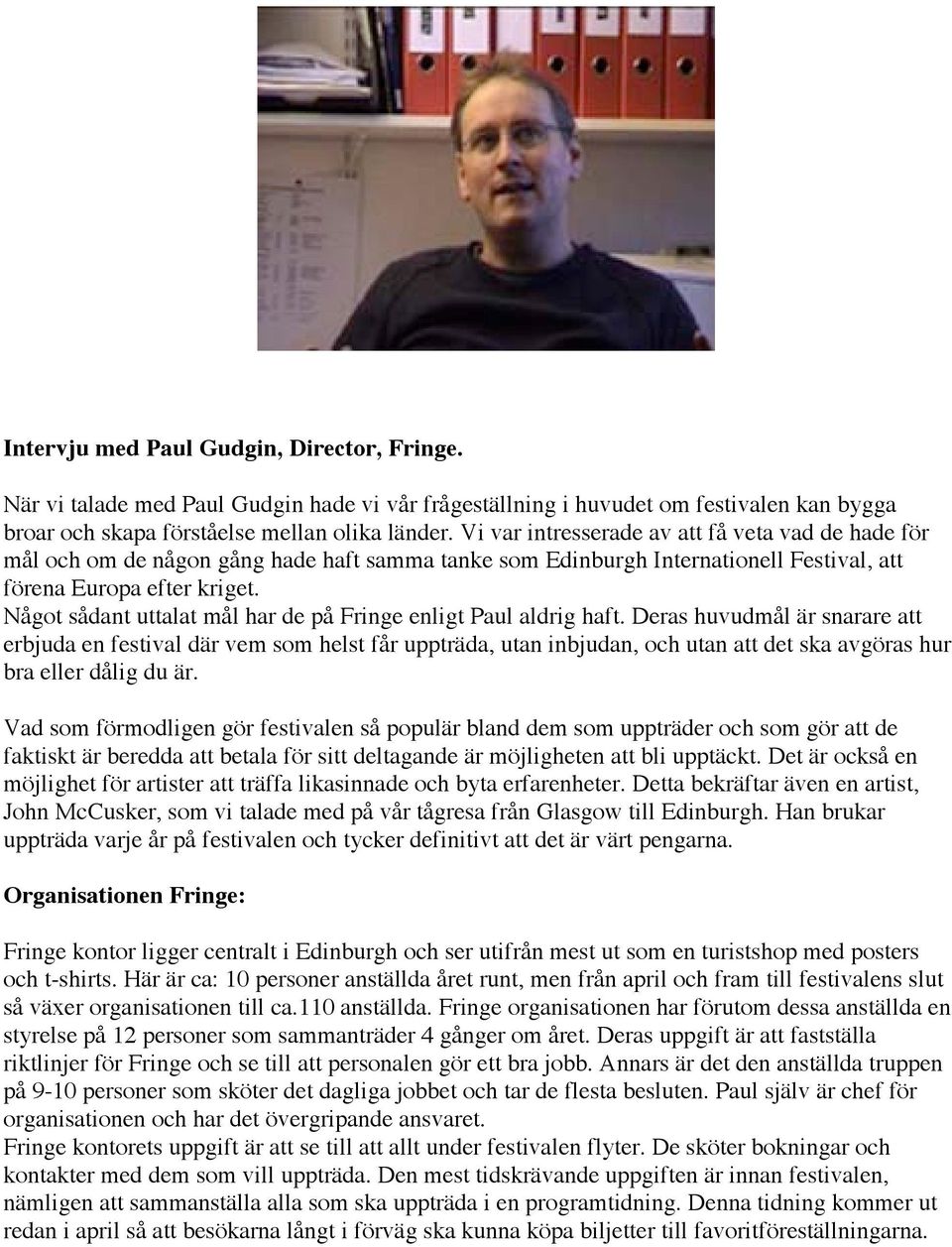 Något sådant uttalat mål har de på Fringe enligt Paul aldrig haft.