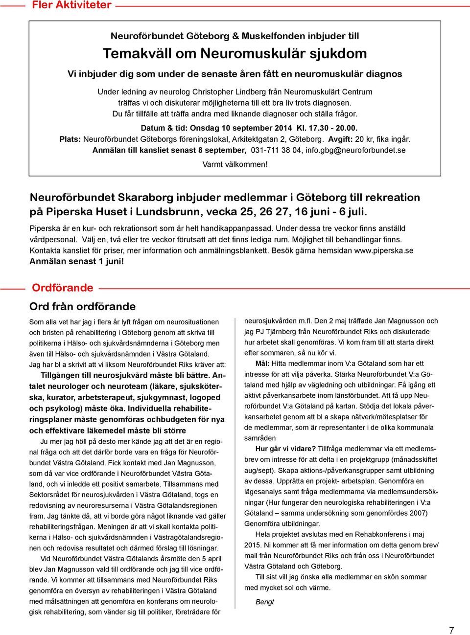 Du får tillfälle att träffa andra med liknande diagnoser och ställa frågor. Datum & tid: Onsdag 10 september 2014 Kl. 17.30-20.00.