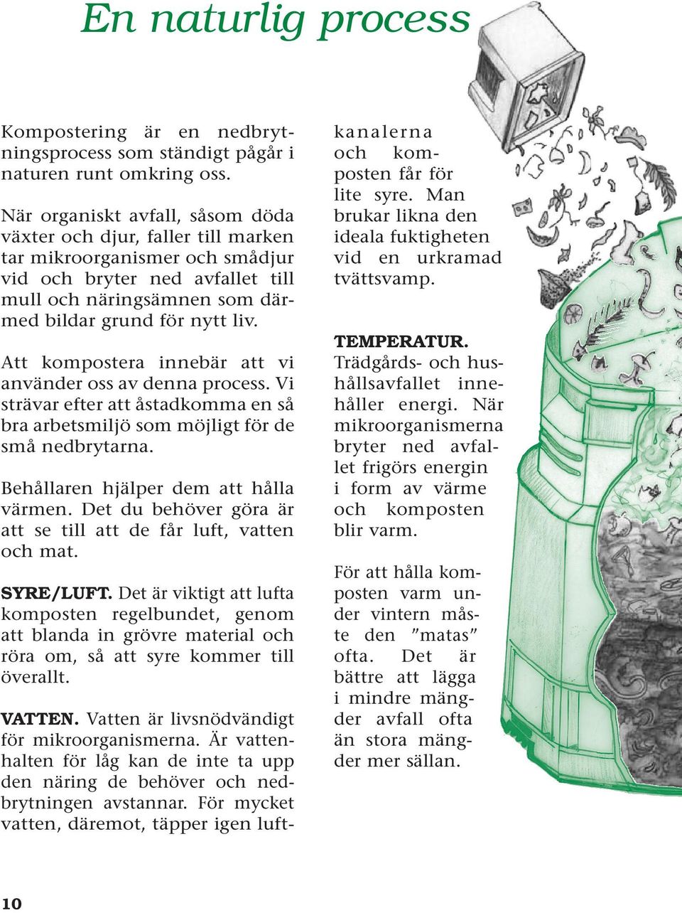 Att kompostera innebär att vi använder oss av denna process. Vi strävar efter att åstadkomma en så bra arbetsmiljö som möjligt för de små nedbrytarna. Behållaren hjälper dem att hålla värmen.