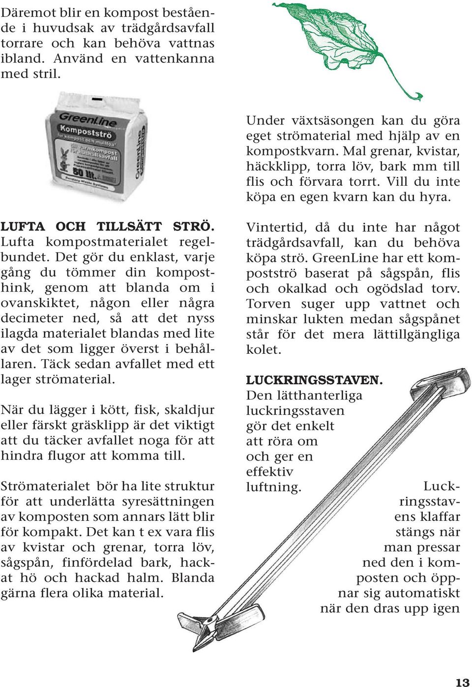 Vill du inte köpa en egen kvarn kan du hyra. LUFTA OCH TILLSÄTT STRÖ. Lufta kompostmaterialet regelbundet.