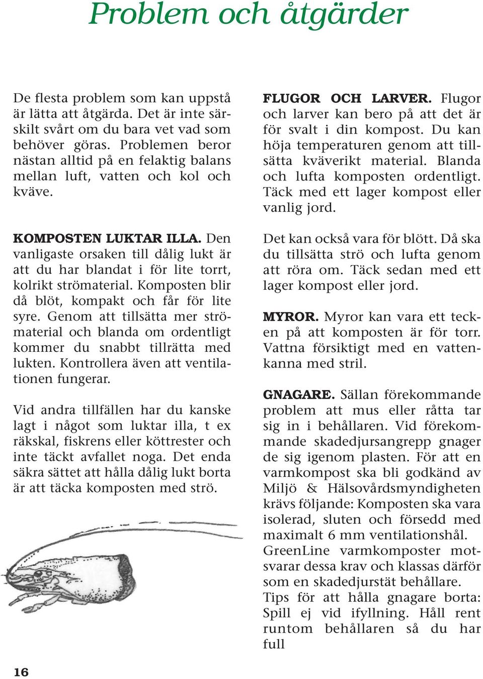 Den vanligaste orsaken till dålig lukt är att du har blandat i för lite torrt, kolrikt strömaterial. Komposten blir då blöt, kompakt och får för lite syre.