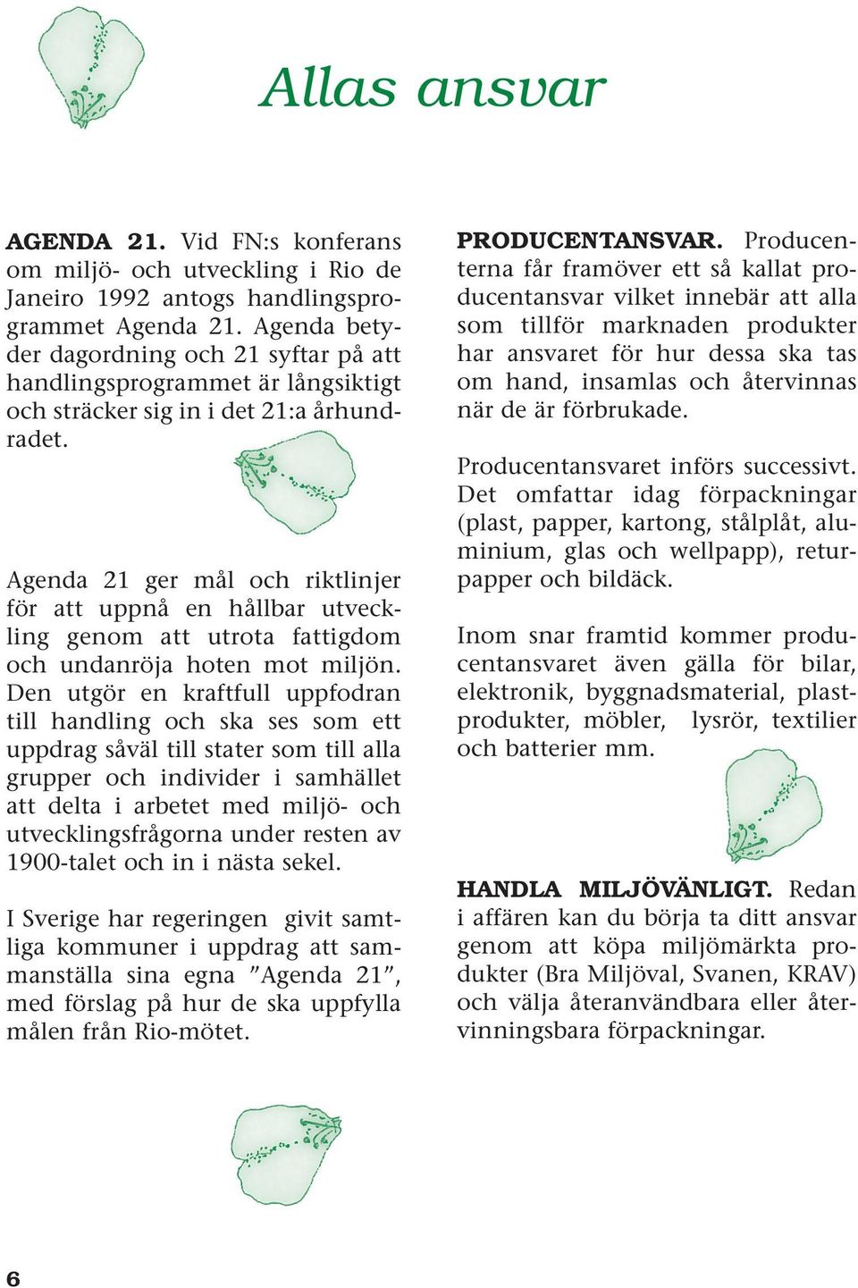 Agenda 21 ger mål och riktlinjer för att uppnå en hållbar utveckling genom att utrota fattigdom och undanröja hoten mot miljön.