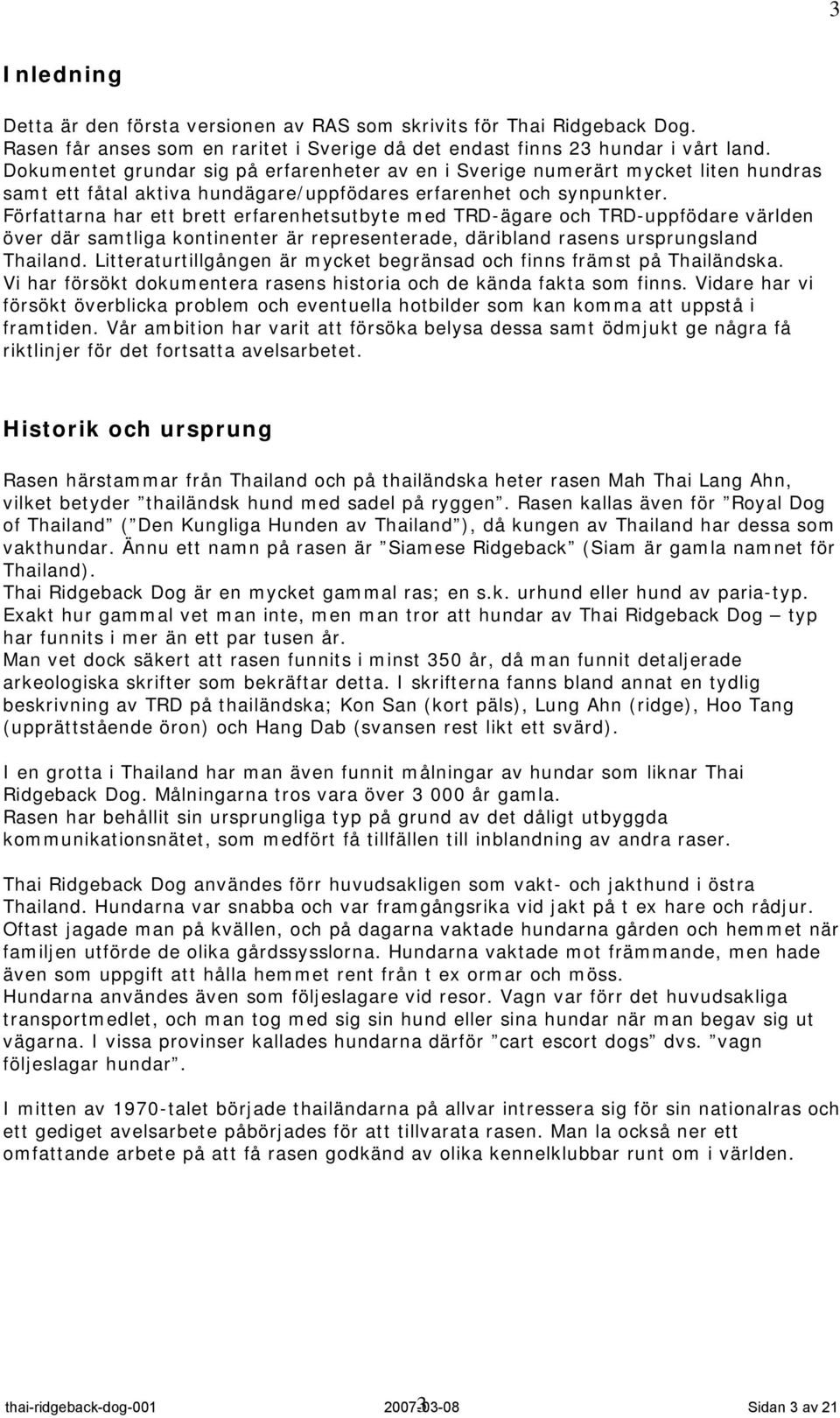 Författarna har ett brett erfarenhetsutbyte med TRD-ägare och TRD-uppfödare världen över där samtliga kontinenter är representerade, däribland rasens ursprungsland Thailand.