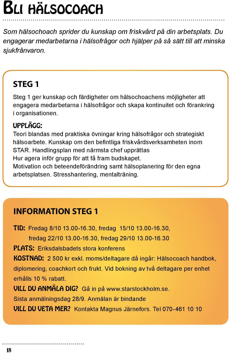 Upplägg: Teori blandas med praktiska övningar kring hälsofrågor och strategiskt hälsoarbete. Kunskap om den befintliga friskvårdsverksamheten inom STAR.