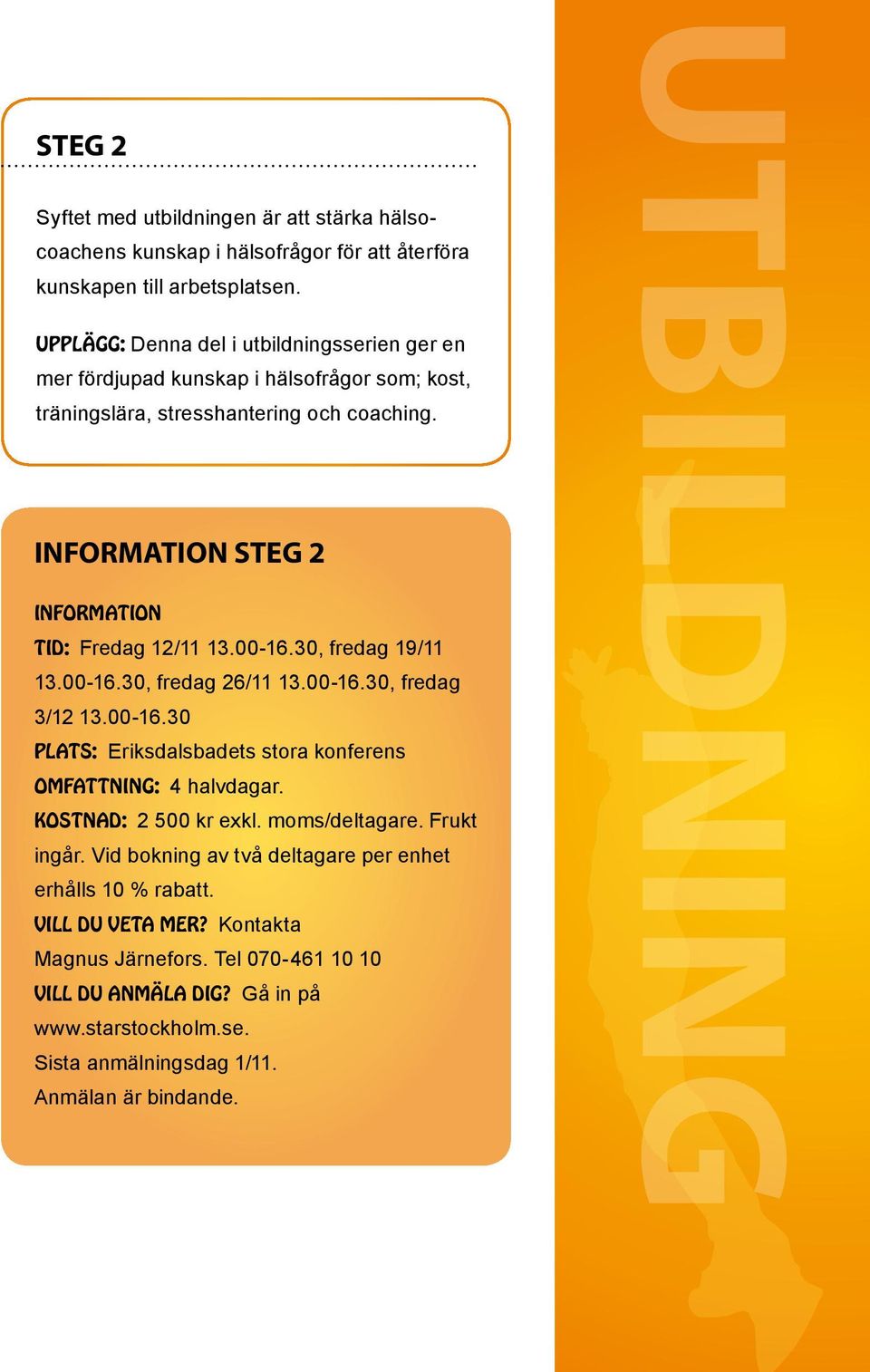 Information steg 2 Information Tid: Fredag 12/11 13.00-16.30, fredag 19/11 13.00-16.30, fredag 26/11 13.00-16.30, fredag 3/12 13.00-16.30 Plats: Eriksdalsbadets stora konferens Omfattning: 4 halvdagar.