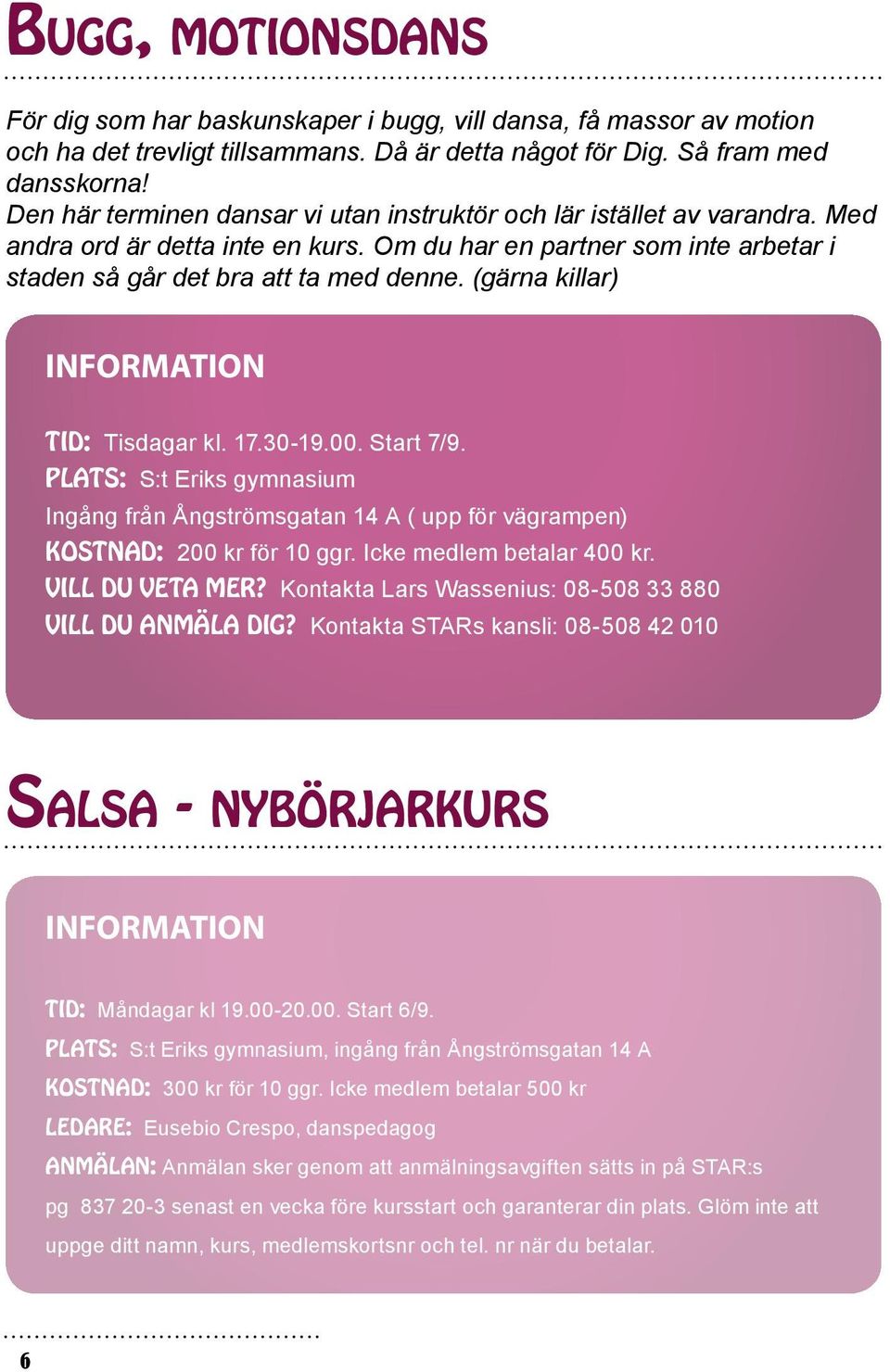 (gärna killar) Information Tid: Tisdagar kl. 17.30-19.00. Start 7/9. Plats: S:t Eriks gymnasium Ingång från Ångströmsgatan 14 A ( upp för vägrampen) Kostnad: 200 kr för 10 ggr.