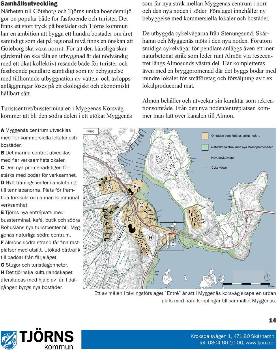 För att den känsliga skärgårdsmiljön ska tåla utbyggnad är det nödvändig med ett ökat kollektivt resande b turister och fastboende pendlare samtidigt som ny bebyggels tillhörande utbyggnation av