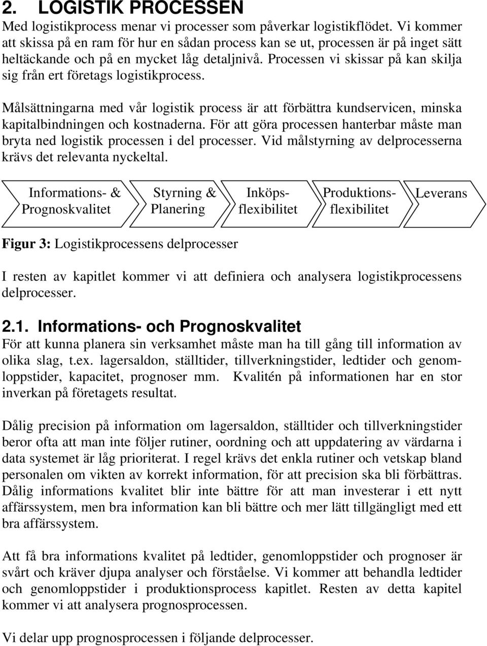 Processen vi skissar på kan skilja sig från ert företags logistikprocess. Målsättningarna med vår logistik process är att förbättra kundservicen, minska kapitalbindningen och kostnaderna.