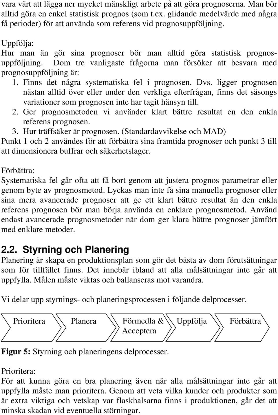 Dom tre vanligaste frågorna man försöker att besvara med prognosuppföljning är: 1. Finns det några systematiska fel i prognosen. Dvs.