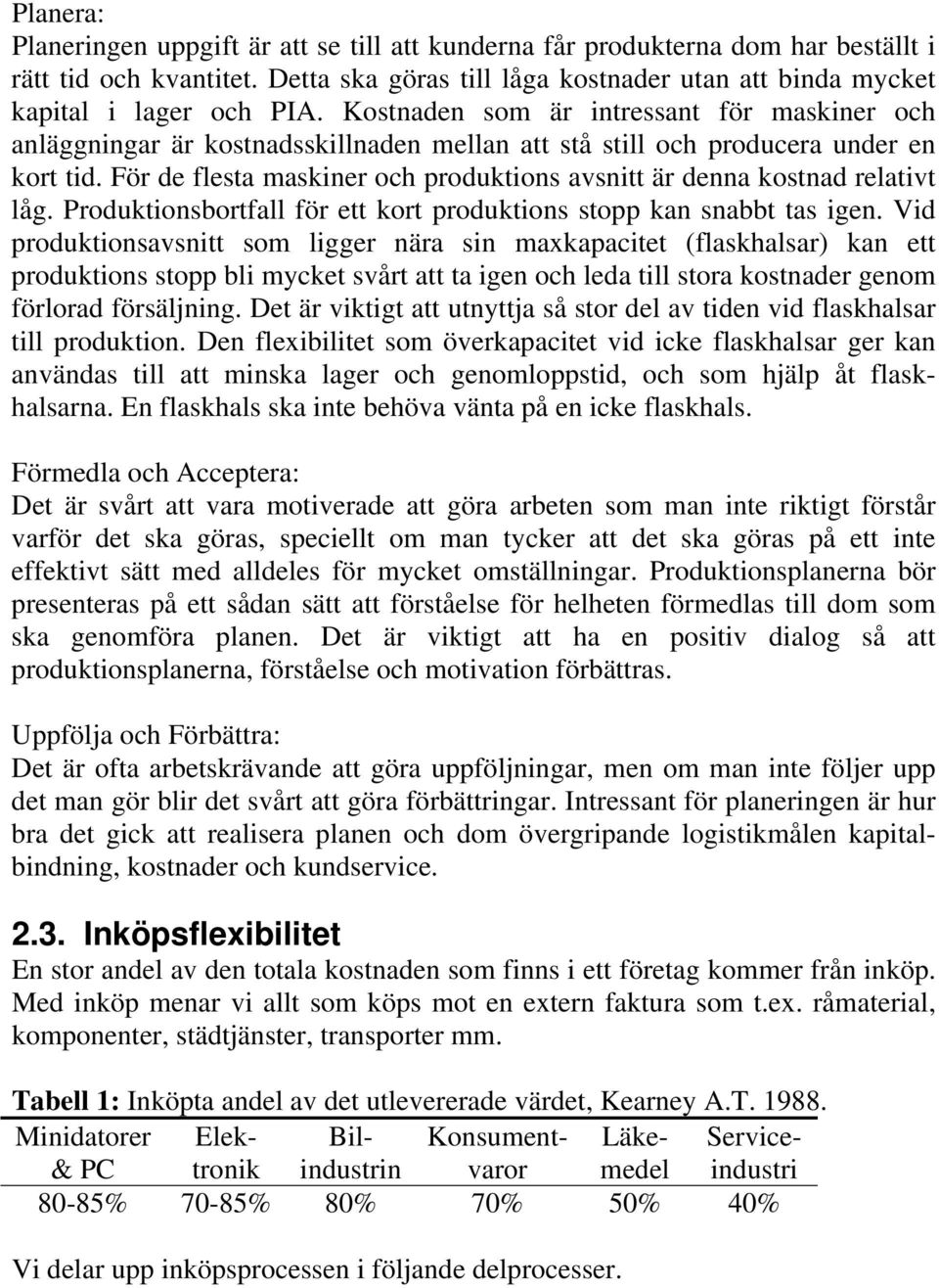 För de flesta maskiner och produktions avsnitt är denna kostnad relativt låg. Produktionsbortfall för ett kort produktions stopp kan snabbt tas igen.