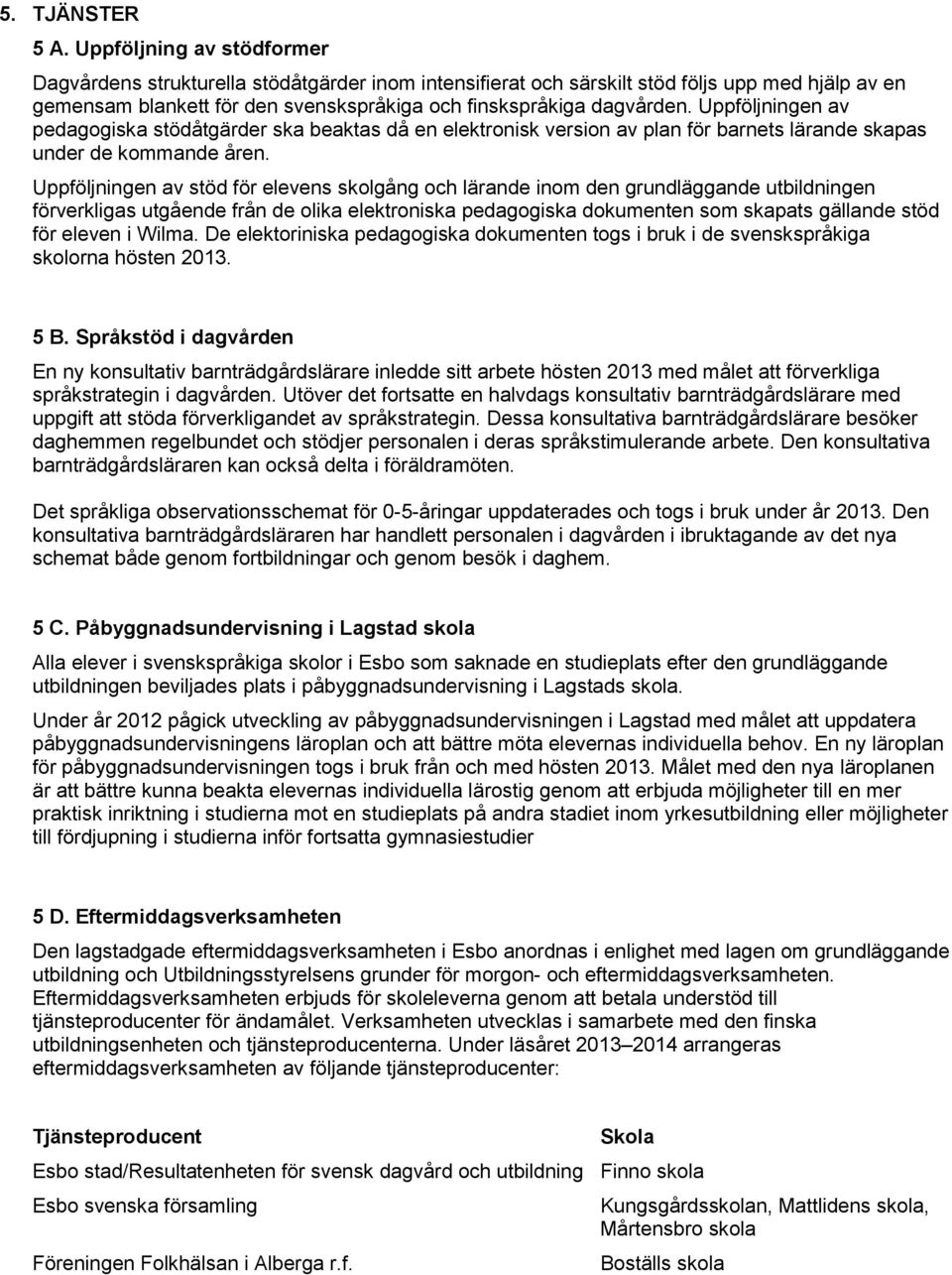 Uppföljningen av pedagogiska stödåtgärder ska beaktas då en elektronisk version av plan för barnets lärande skapas under de kommande åren.