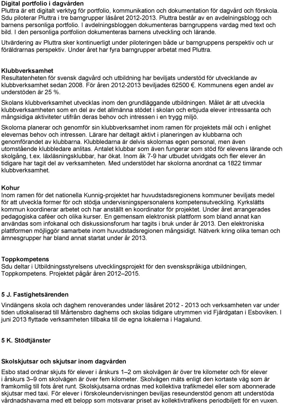 I den personliga portfolion dokumenteras barnens utveckling och lärande. Utvärdering av Pluttra sker kontinuerligt under piloteringen både ur barngruppens perspektiv och ur föräldrarnas perspektiv.