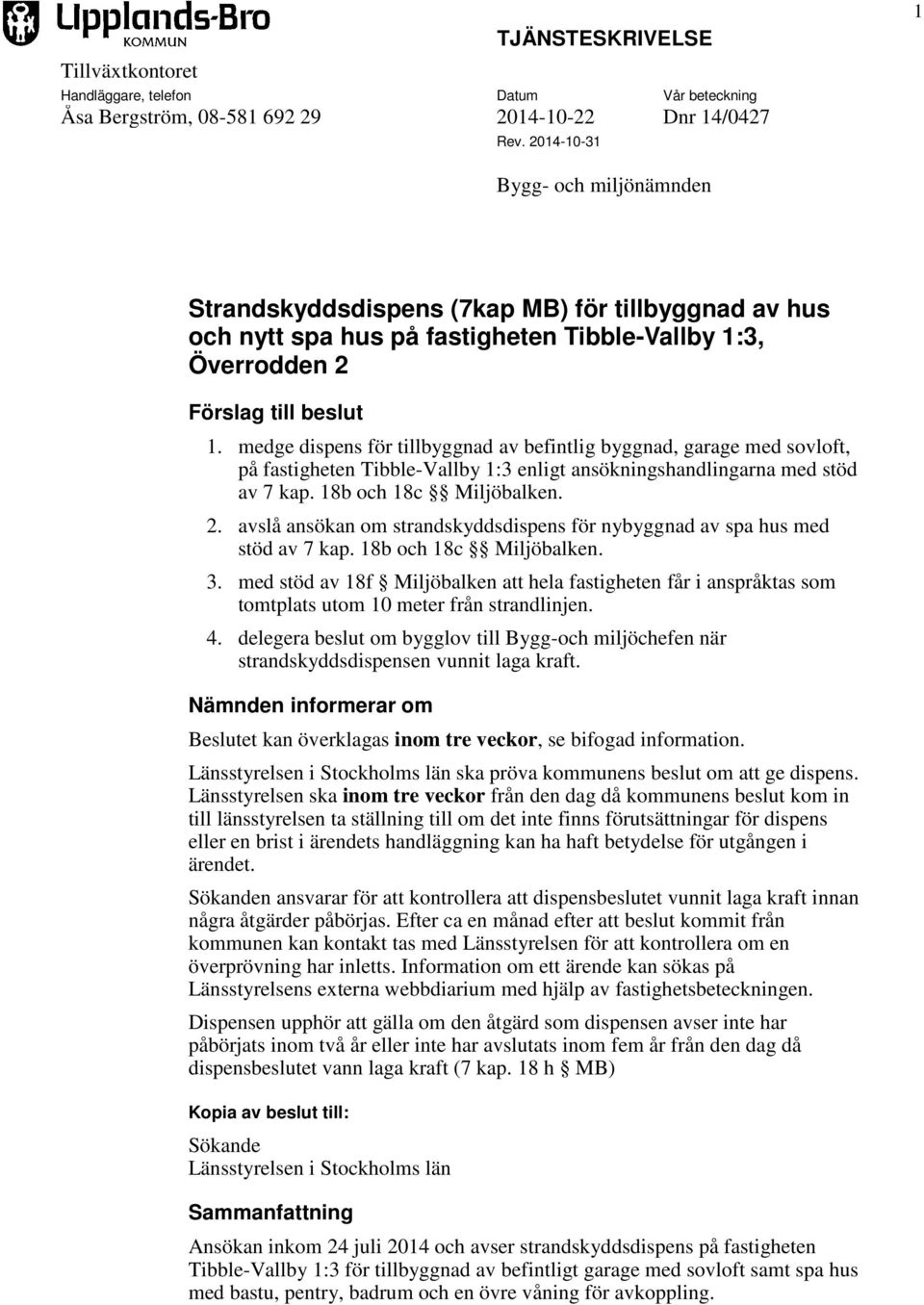 medge dispens för tillbyggnad av befintlig byggnad, garage med sovloft, på fastigheten Tibble-Vallby 1:3 enligt ansökningshandlingarna med stöd av 7 kap. 18b och 18c Miljöbalken. 2.