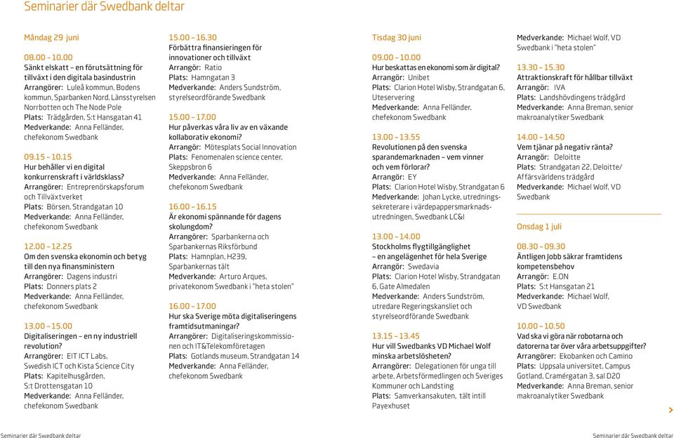 Hansgatan 41 09.15 10.15 Hur behåller vi en digital konkurrenskraft i världsklass? Arrangörer: Entreprenörskapsforum och Tillväxtverket Plats: Börsen, Strandgatan 10 12.00 12.