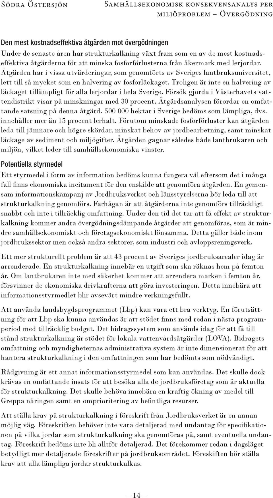 Åtgärden har i vissa utvärderingar, som genomförts av Sveriges lantbruksuniversitet, lett till så mycket som en halvering av fosforläckaget.