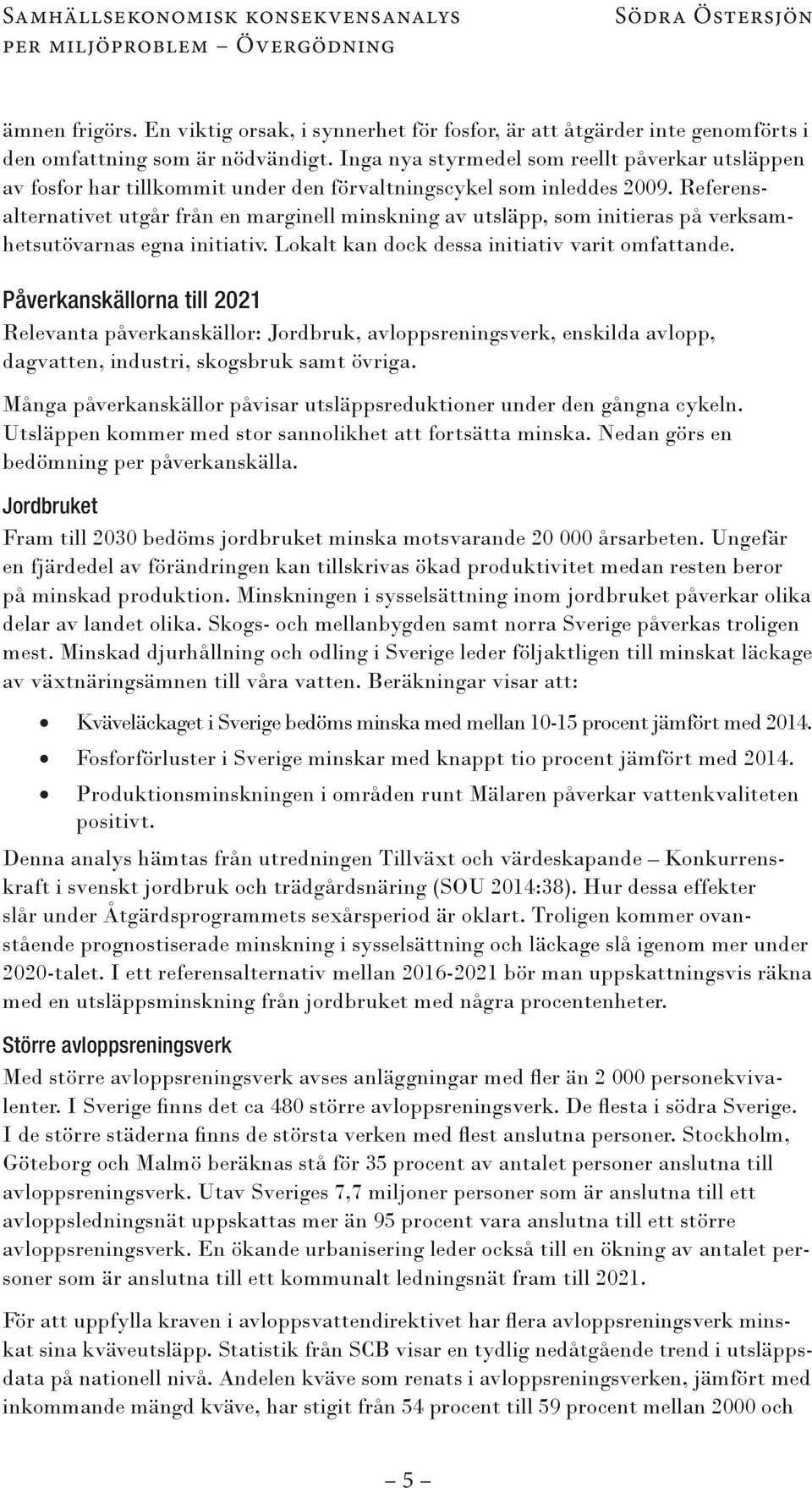 Inga nya styrmedel som reellt påverkar utsläppen av fosfor har tillkommit under den förvaltningscykel som inleddes 2009.