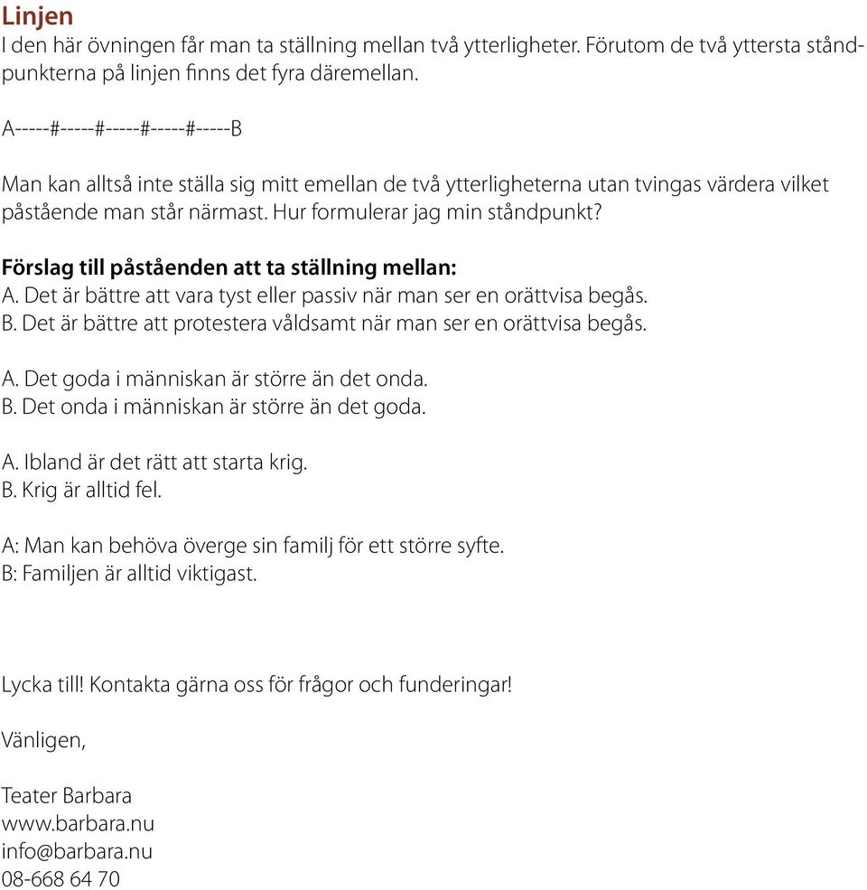 Förslag till påståenden att ta ställning mellan: A. Det är bättre att vara tyst eller passiv när man ser en orättvisa begås. B. Det är bättre att protestera våldsamt när man ser en orättvisa begås. A. Det goda i människan är större än det onda.