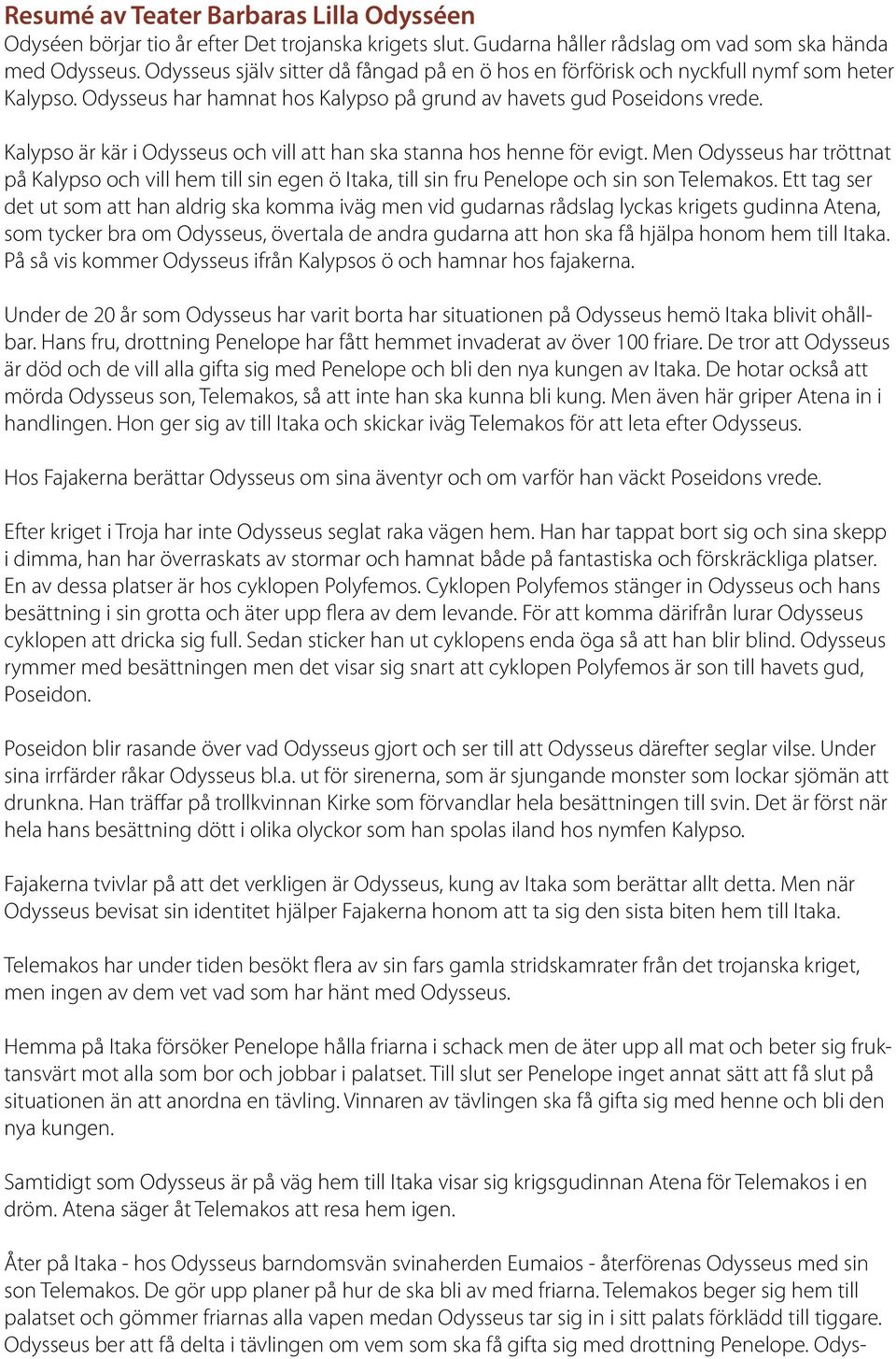 Kalypso är kär i Odysseus och vill att han ska stanna hos henne för evigt. Men Odysseus har tröttnat på Kalypso och vill hem till sin egen ö Itaka, till sin fru Penelope och sin son Telemakos.