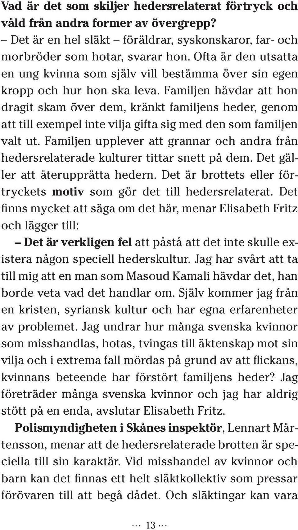 Familjen hävdar att hon dragit skam över dem, kränkt familjens heder, genom att till exempel inte vilja gifta sig med den som familjen valt ut.