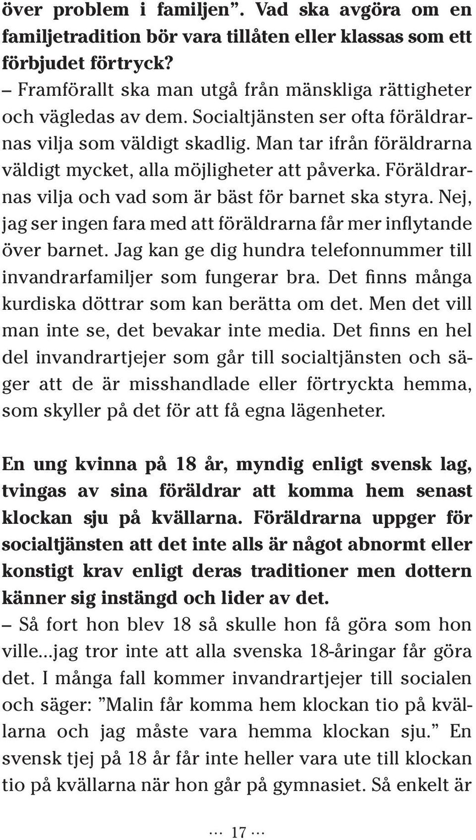 Nej, jag ser ingen fara med att föräldrarna får mer inflytande över barnet. Jag kan ge dig hundra telefonnummer till invandrarfamiljer som fungerar bra.