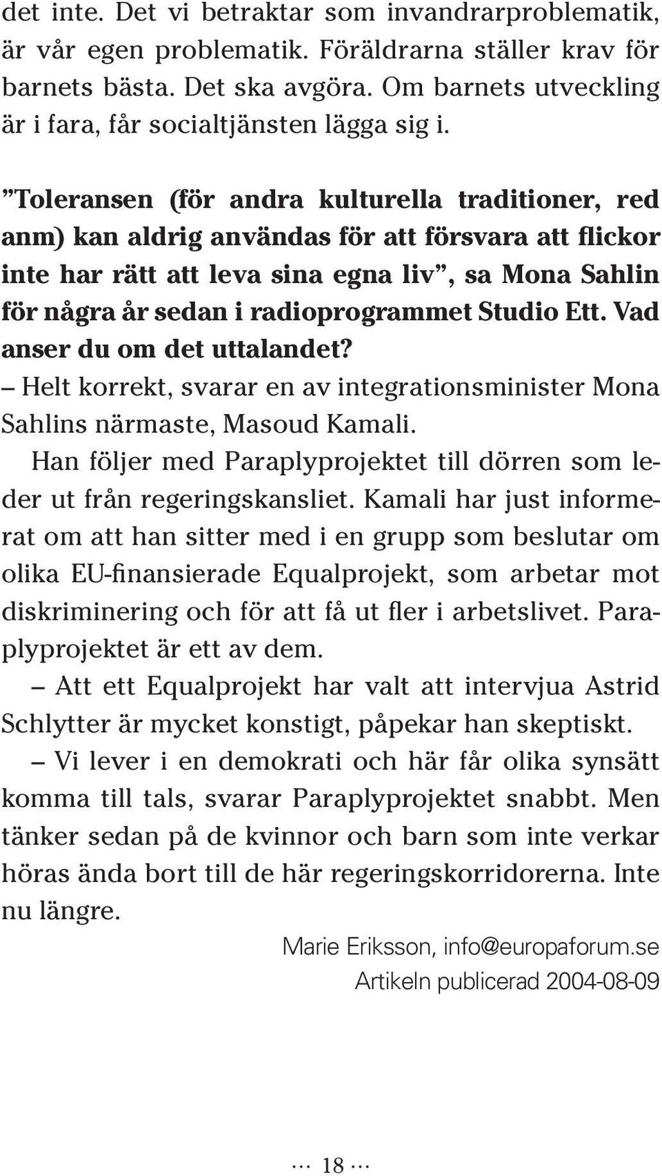 Toleransen (för andra kulturella traditioner, red anm) kan aldrig användas för att försvara att flickor inte har rätt att leva sina egna liv, sa Mona Sahlin för några år sedan i radioprogrammet