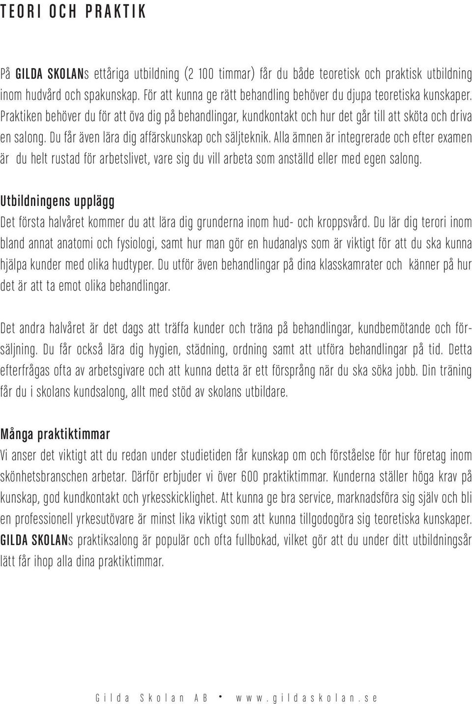 Du får även lära dig affärskunskap och säljteknik. Alla ämnen är integrerade och efter examen är du helt rustad för arbetslivet, vare sig du vill arbeta som anställd eller med egen salong.