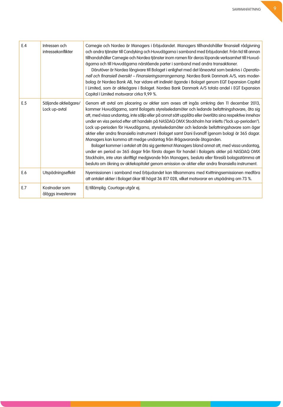 Från tid till annan tillhandahåller Carnegie och Nordea tjänster inom ramen för deras löpande verksamhet till Huvudägarna och till Huvudägarna närstående parter i samband med andra transaktioner.