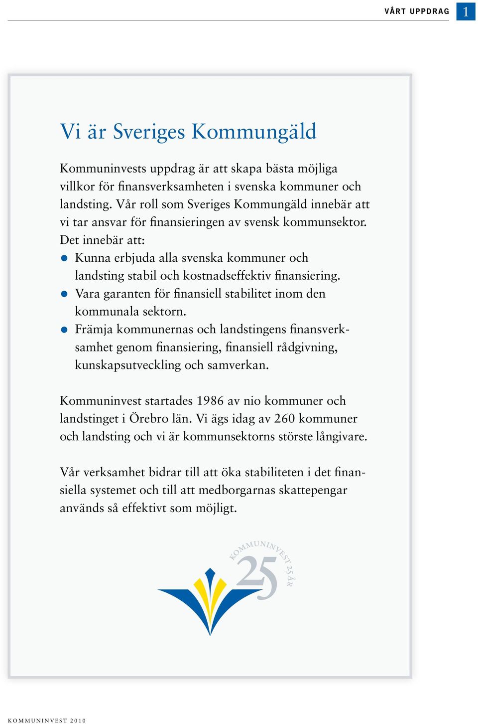 Det innebär att: Kunna erbjuda alla svenska kommuner och landsting stabil och kostnadseffektiv finansiering. Vara garanten för finansiell stabilitet inom den kommunala sektorn.