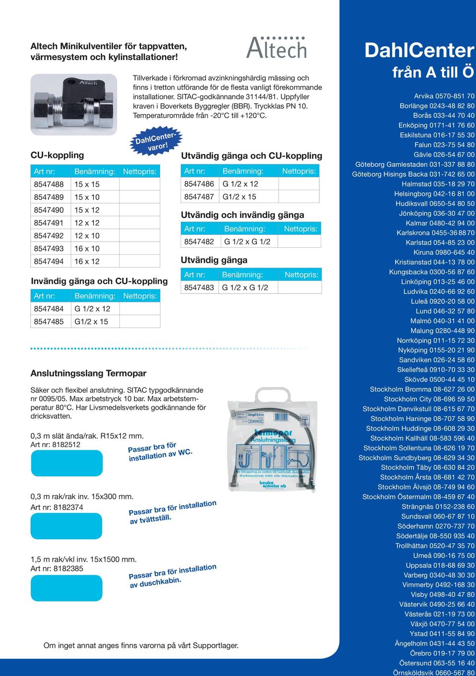 Anslutningsslang Termopar Säker och flexibel anslutning. SITAC typgodkännande nr 0095/05. Max arbetstryck 10 bar. Max arbetstemperatur 80 C. Har Livsmedelsverkets godkännande för dricksvatten.