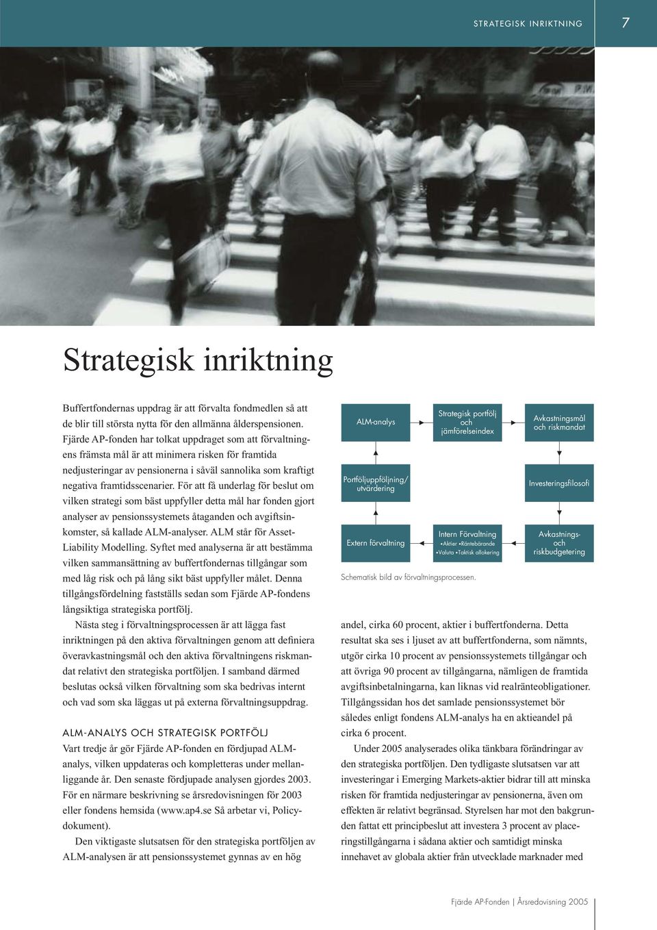 För att få underlag för beslut om vilken strategi som bäst uppfyller detta mål har fonden gjort analyser av pensionssystemets åtaganden och avgiftsinkomster, så kallade ALM-analyser.