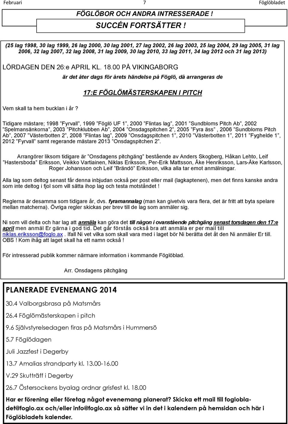 31 lag 2013) LÖRDAGEN DEN 26:e APRIL KL. 18.00 PÅ VIKINGABORG är det åter dags för årets händelse på Föglö, då arrangeras de 17:E FÖGLÖMÄSTERSKAPEN I PITCH Vem skall ta hem bucklan i år?