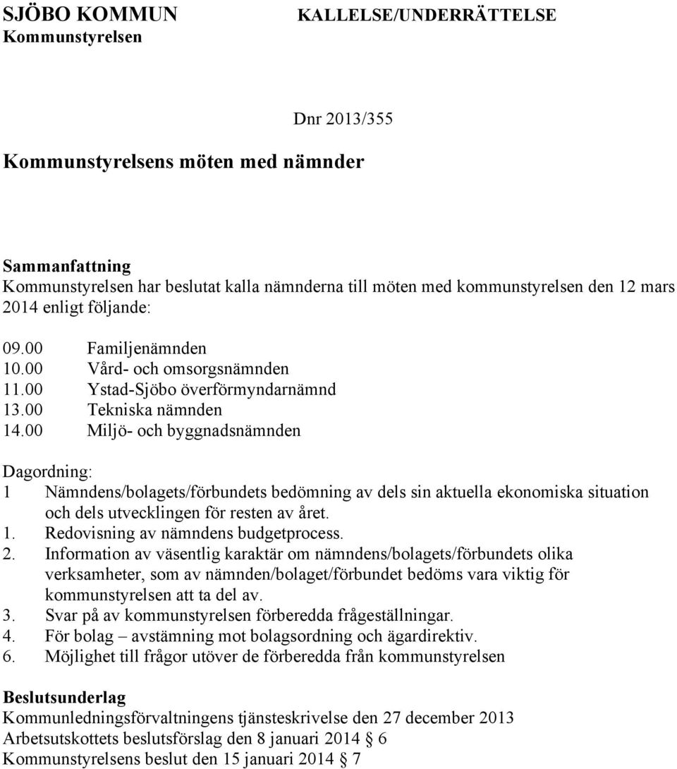 00 Miljö- och byggnadsnämnden Dagordning: 1 Nämndens/bolagets/förbundets bedömning av dels sin aktuella ekonomiska situation och dels utvecklingen för resten av året. 1. Redovisning av nämndens budgetprocess.