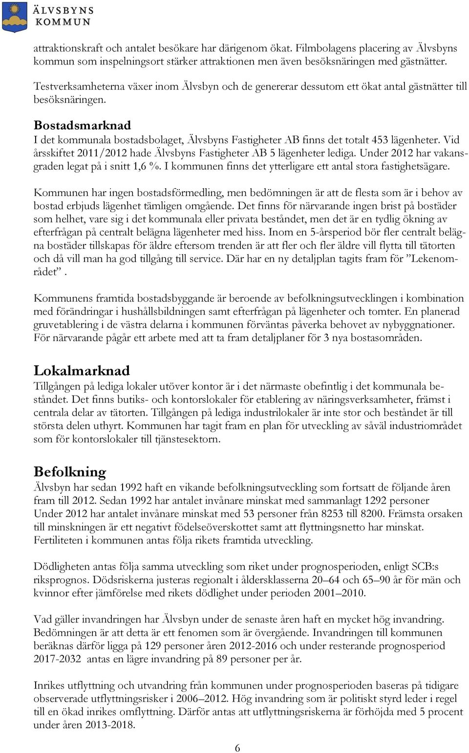 Bostadsmarknad I det kommunala bostadsbolaget, Älvsbyns Fastigheter AB finns det totalt 453 lägenheter. Vid årsskiftet 2011/2012 hade Älvsbyns Fastigheter AB 5 lägenheter lediga.