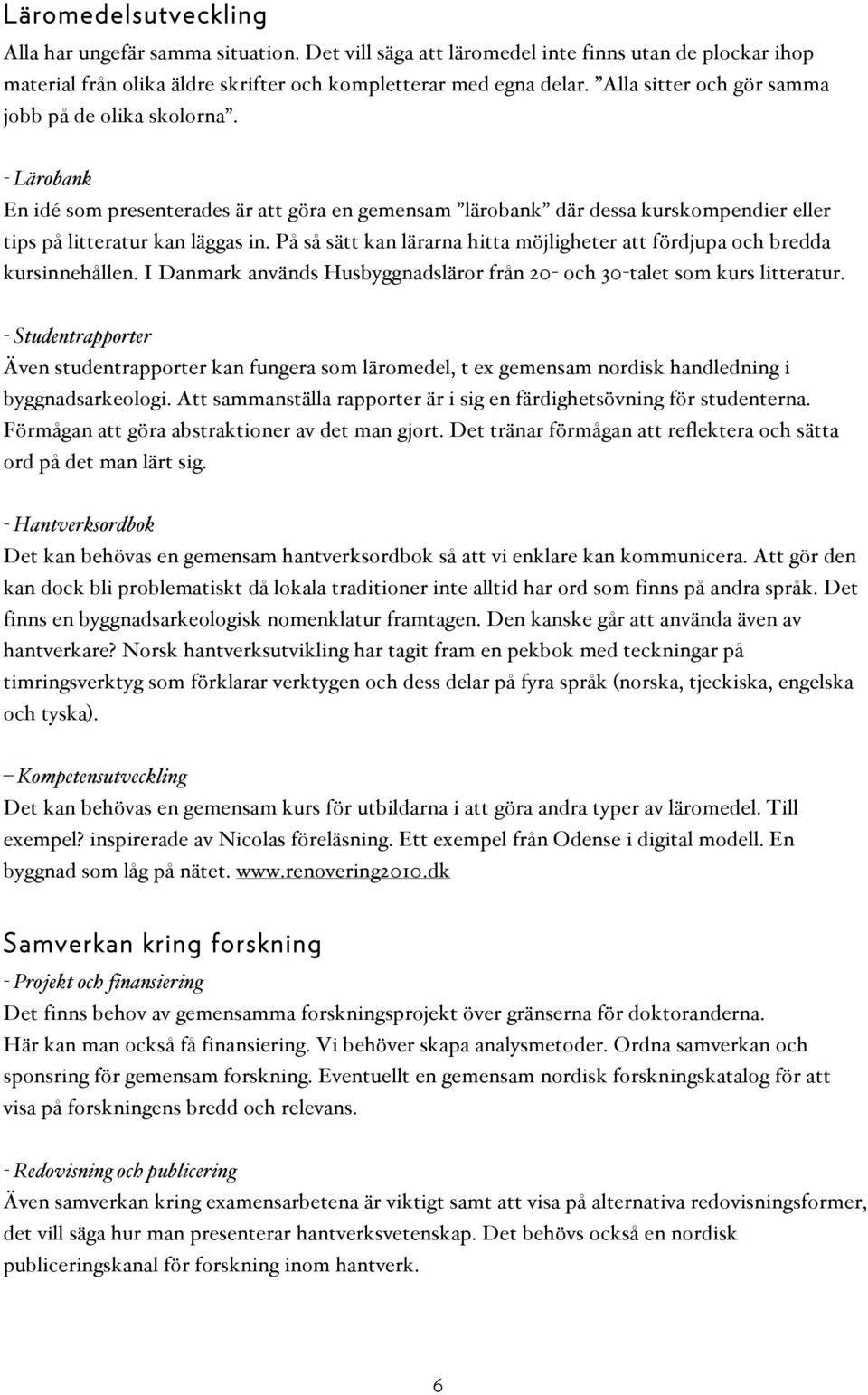 På så sätt kan lärarna hitta möjligheter att fördjupa och bredda kursinnehållen. I Danmark används Husbyggnadsläror från 20- och 30-talet som kurs litteratur.