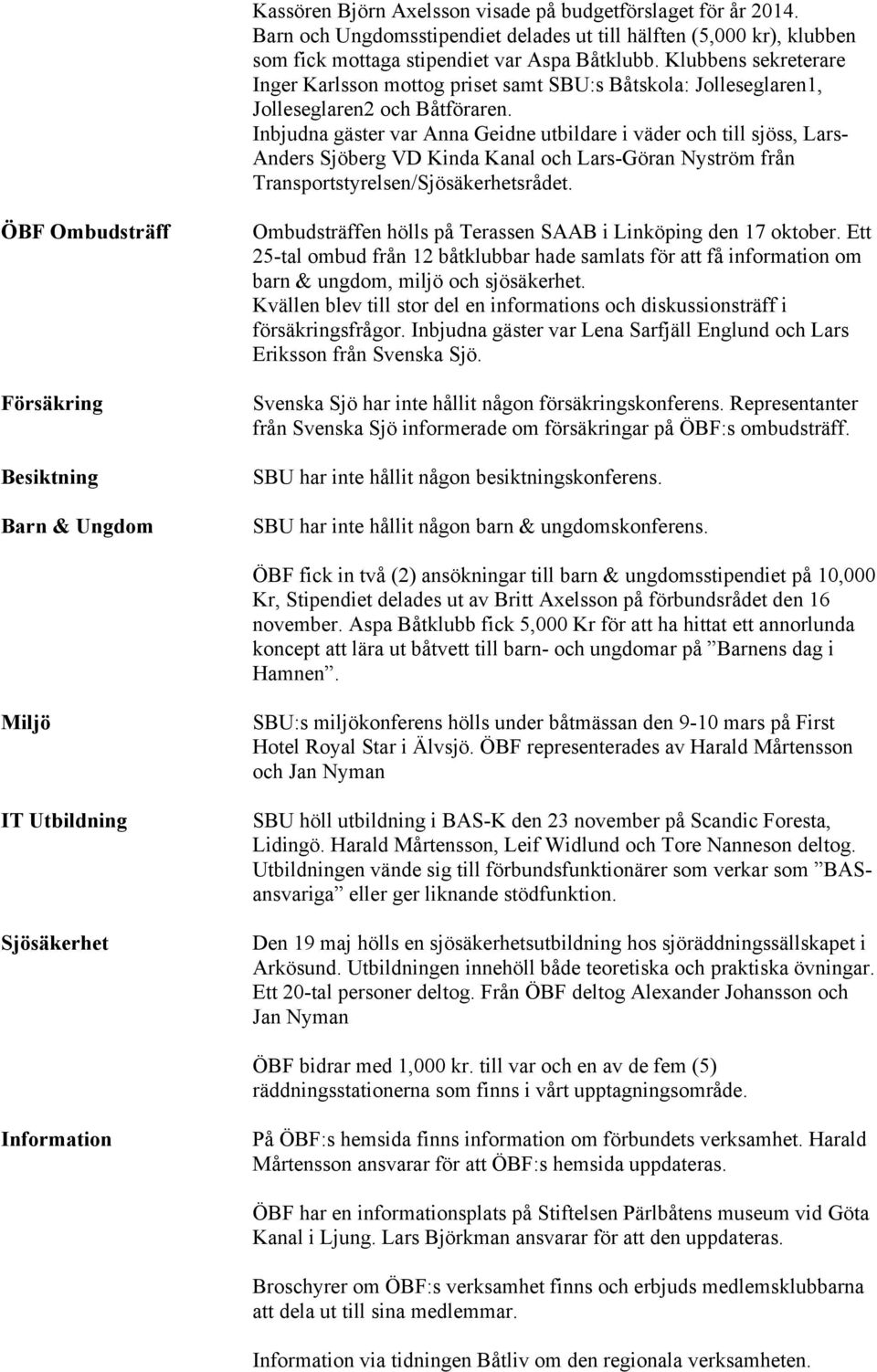 Inbjudna gäster var Anna Geidne utbildare i väder och till sjöss, Lars- Anders Sjöberg VD Kinda Kanal och Lars-Göran Nyström från Transportstyrelsen/Sjösäkerhetsrådet.