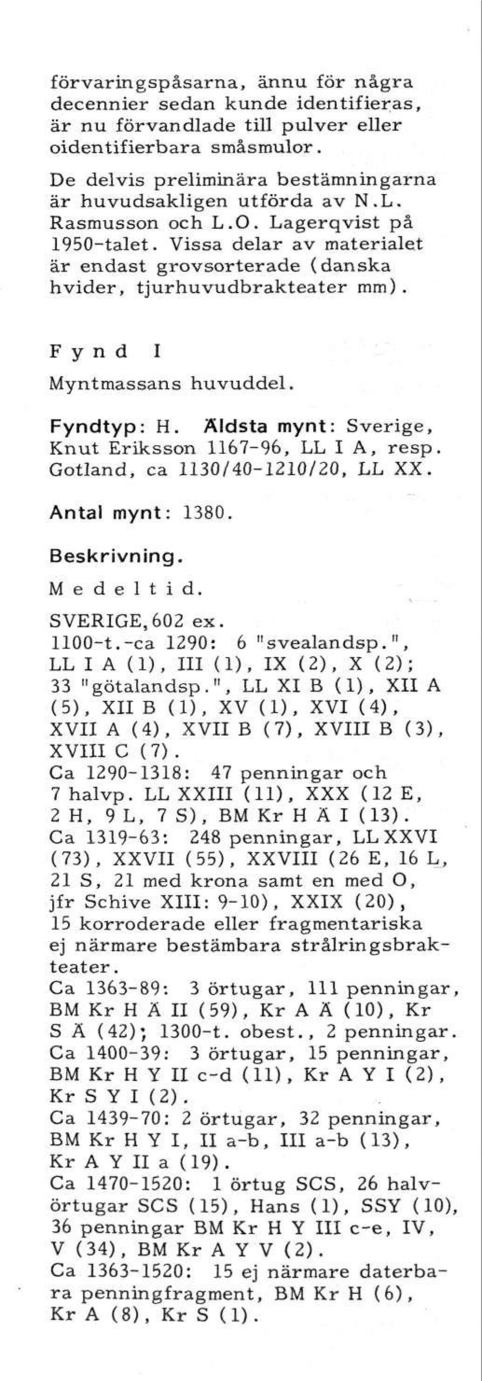 Äldsta mynt: Sverige, Knut Eriksson 1167-96, LL I A, resp. Gotland, ca 1130/40-1210/20, LL XX. Antal mynt: 1380. Medeltid. SVERIGE,602 ex. HOO-t.-ca 1290: 6 "svealandsp.