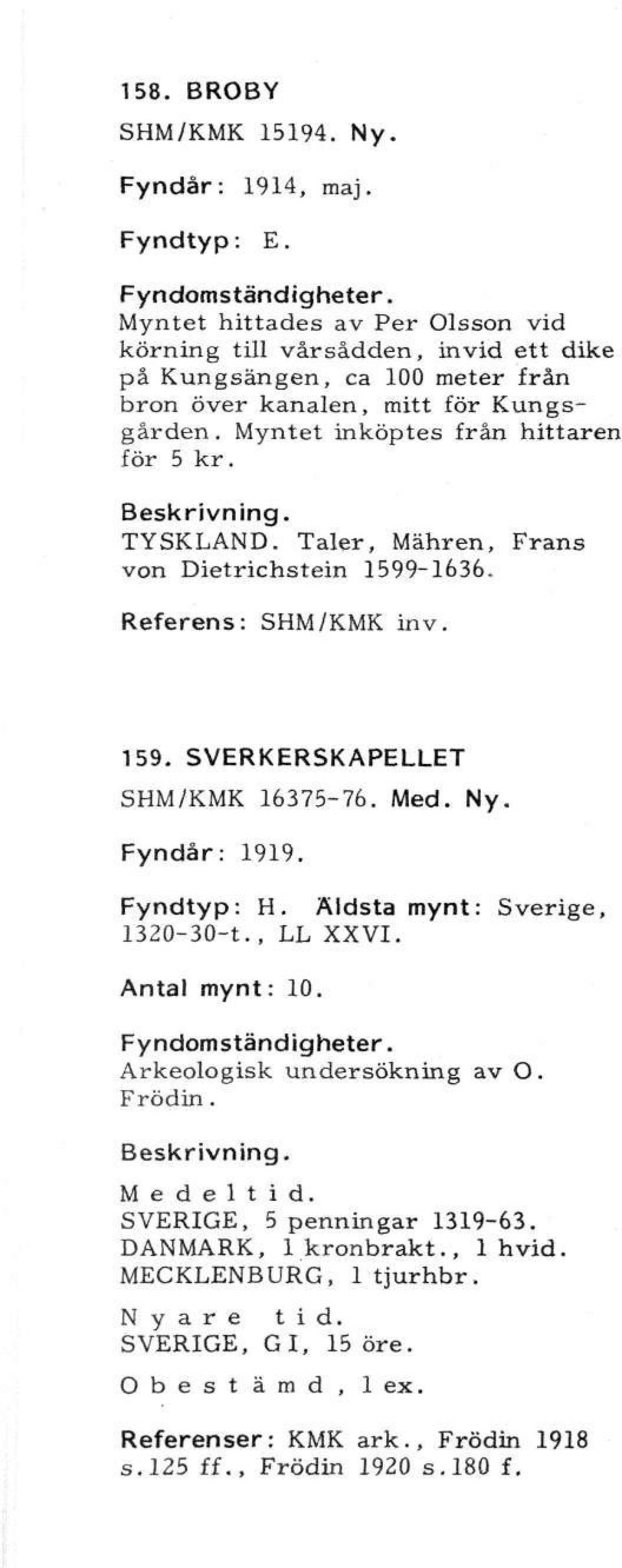 Myntet inköptes från hittaren för 5 kr. TYSKLAND. Tåler, Mähren, Frans von Dietrichstein 1599-1636. Referens: SHM/KMK inv. 159. SVERKERSKAPELLET SHM/KMK 16375-76. Med. Ny.