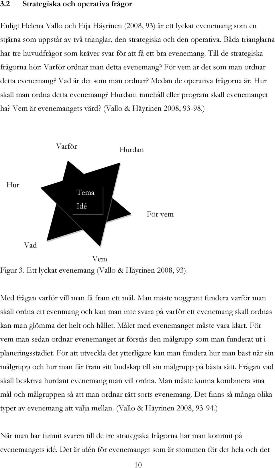 Vad är det som man ordnar? Medan de operativa frågorna är: Hur skall man ordna detta evenemang? Hurdant innehåll eller program skall evenemanget ha? Vem är evenemangets värd?