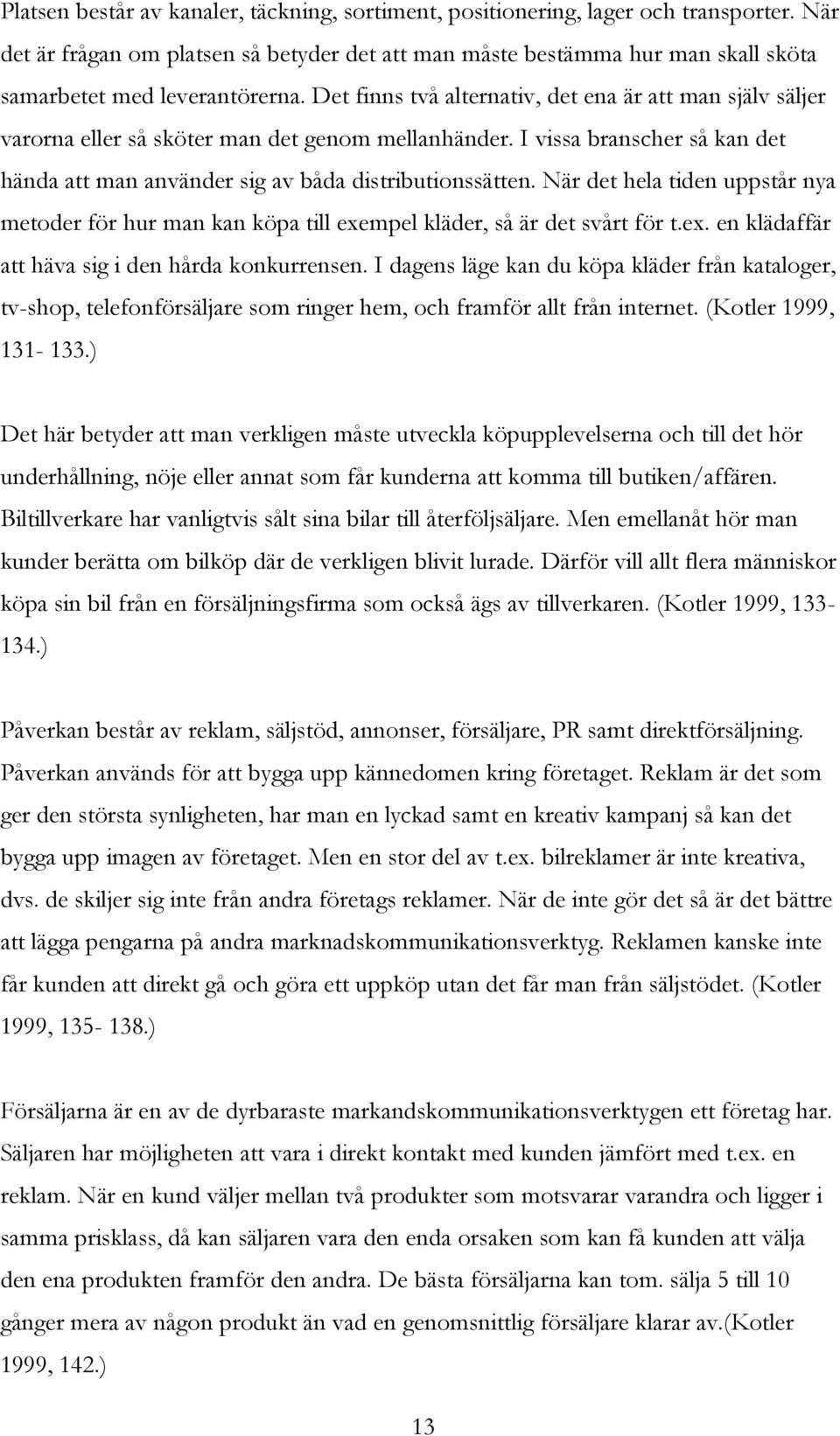 Det finns två alternativ, det ena är att man själv säljer varorna eller så sköter man det genom mellanhänder. I vissa branscher så kan det hända att man använder sig av båda distributionssätten.