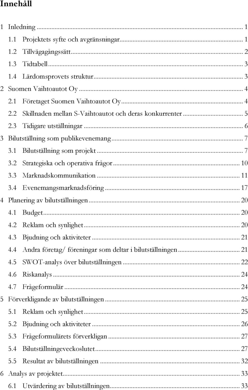 1 Bilutställning som projekt... 7 3.2 Strategiska och operativa frågor... 10 3.3 Marknadskommunikation... 11 3.4 Evenemangsmarknadsföring... 17 4 Planering av bilutställningen... 20 4.