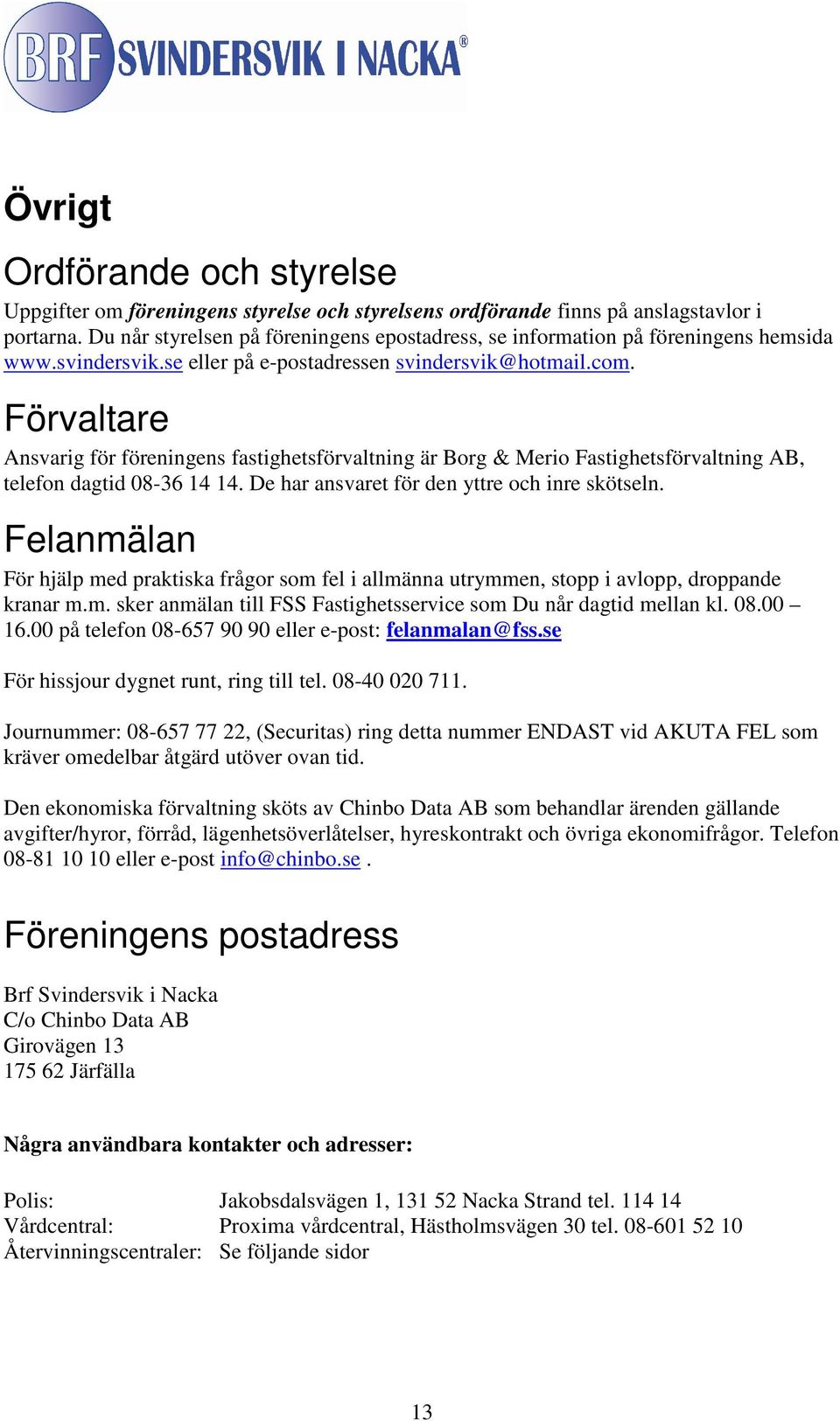 Förvaltare Ansvarig för föreningens fastighetsförvaltning är Borg & Merio Fastighetsförvaltning AB, telefon dagtid 08-36 14 14. De har ansvaret för den yttre och inre skötseln.