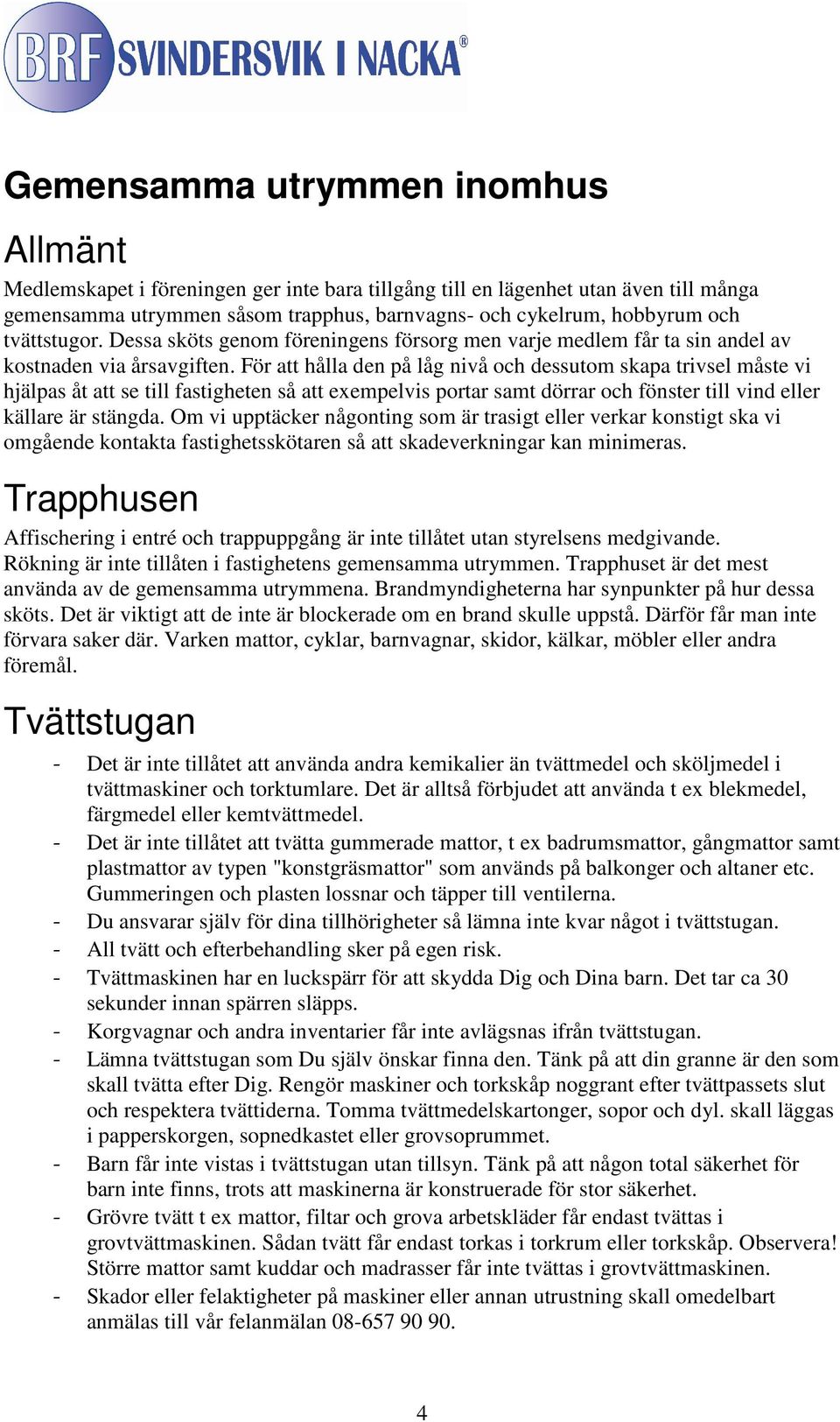 För att hålla den på låg nivå och dessutom skapa trivsel måste vi hjälpas åt att se till fastigheten så att exempelvis portar samt dörrar och fönster till vind eller källare är stängda.