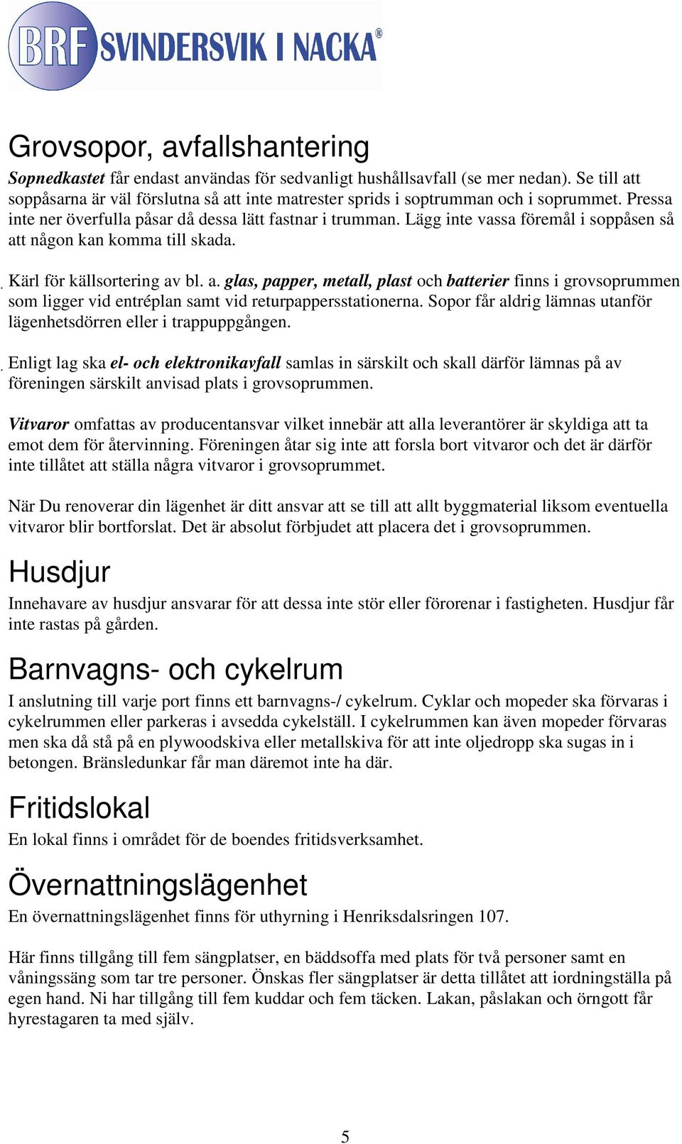 Lägg inte vassa föremål i soppåsen så att någon kan komma till skada. Kärl för källsortering av bl. a. glas, papper, metall, plast och batterier finns i grovsoprummen som ligger vid entréplan samt vid returpappersstationerna.