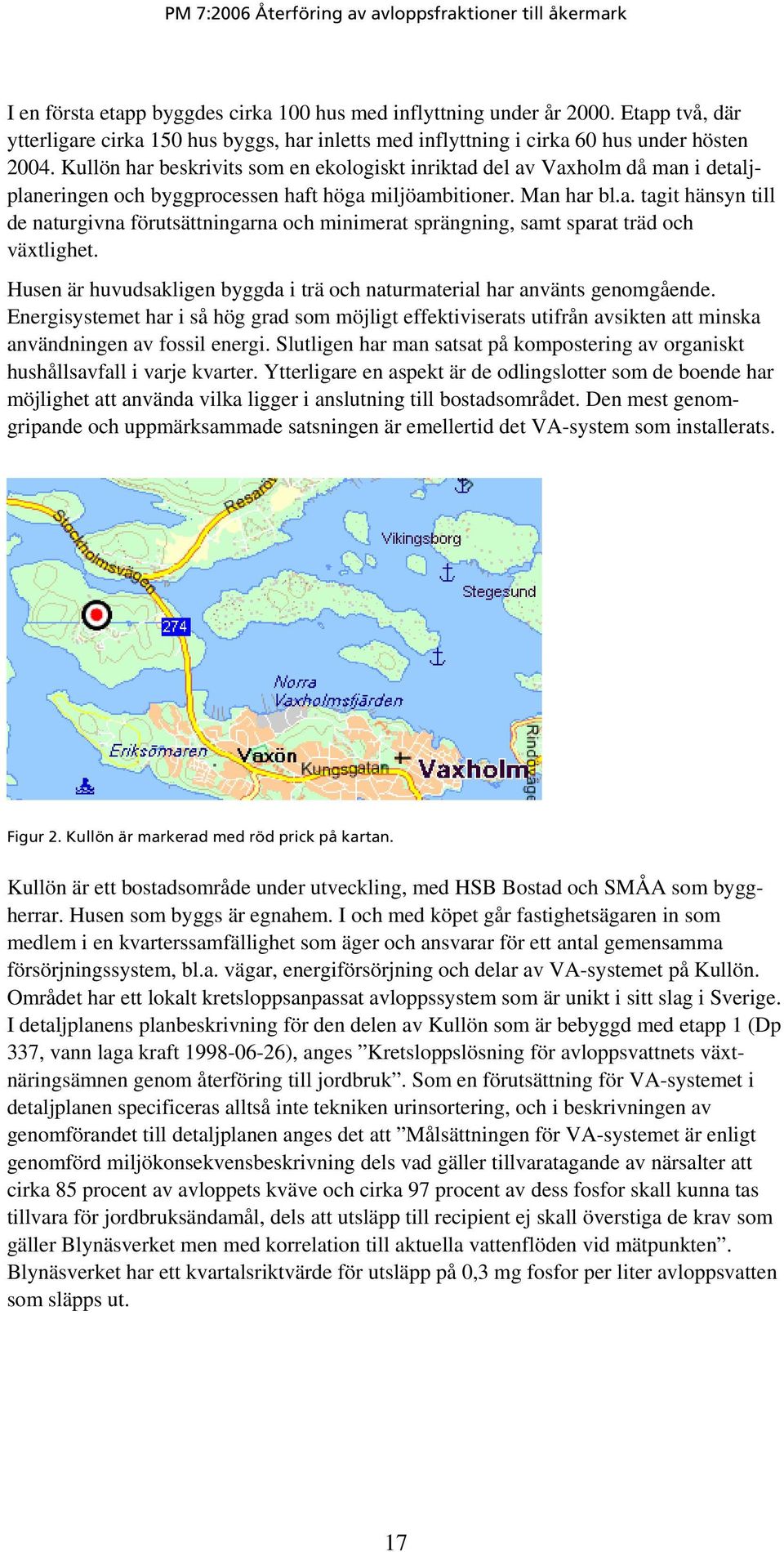 Husen är huvudsakligen byggda i trä och naturmaterial har använts genomgående. Energisystemet har i så hög grad som möjligt effektiviserats utifrån avsikten att minska användningen av fossil energi.