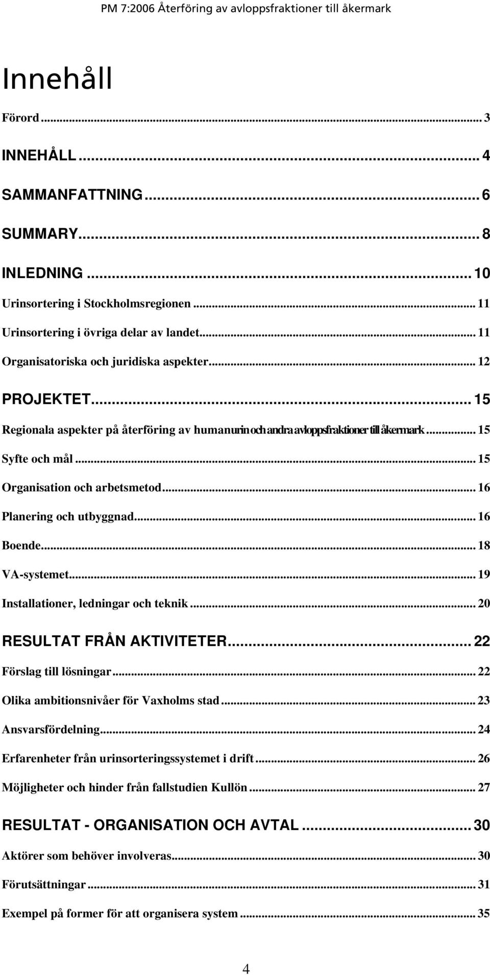 .. 15 Organisation och arbetsmetod... 16 Planering och utbyggnad... 16 Boende... 18 VA-systemet... 19 Installationer, ledningar och teknik...20 RESULTAT FRÅN AKTIVITETER... 22 Förslag till lösningar.