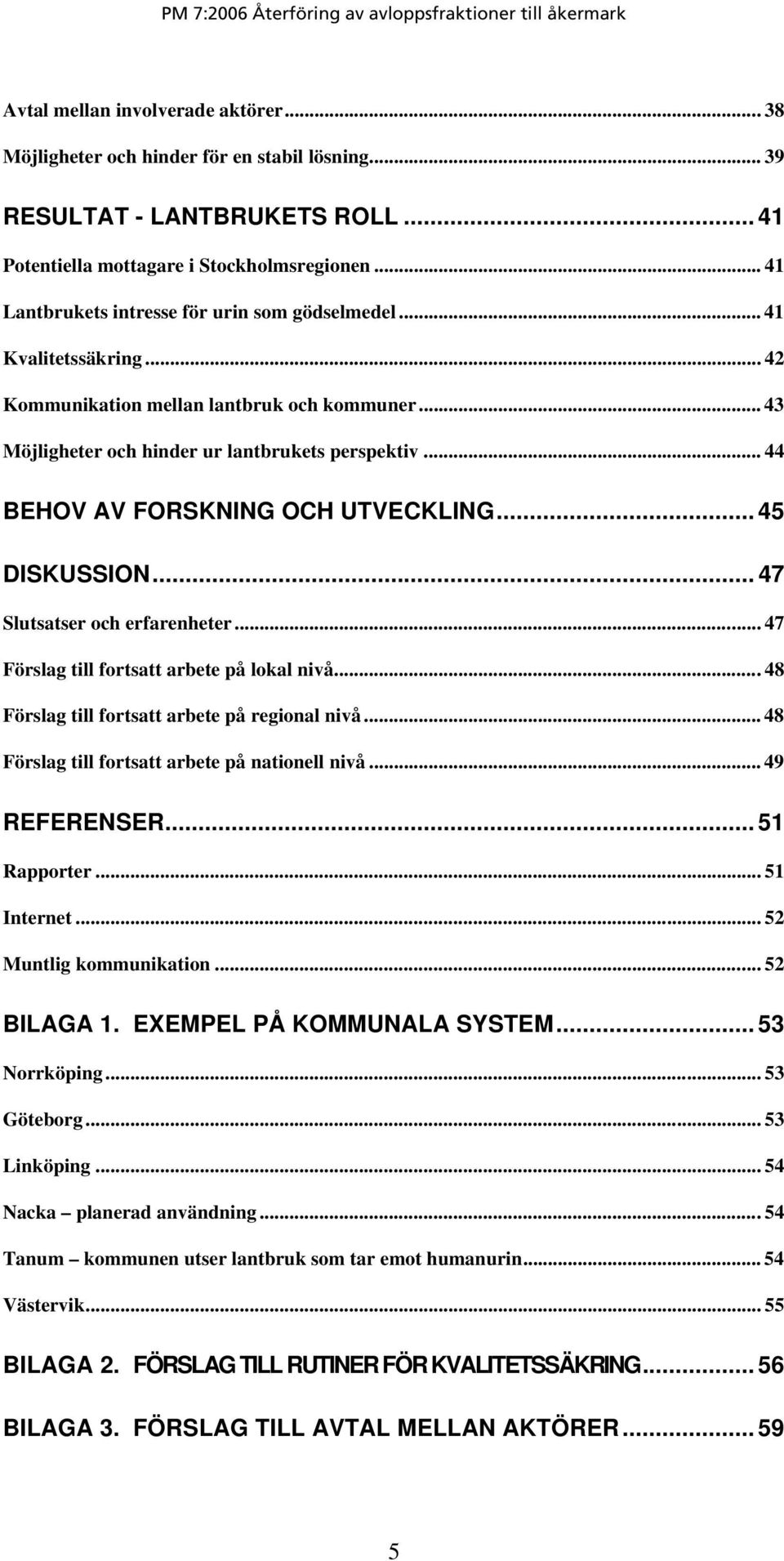 .. 44 BEHOV AV FORSKNING OCH UTVECKLING... 45 DISKUSSION... 47 Slutsatser och erfarenheter... 47 Förslag till fortsatt arbete på lokal nivå...48 Förslag till fortsatt arbete på regional nivå.